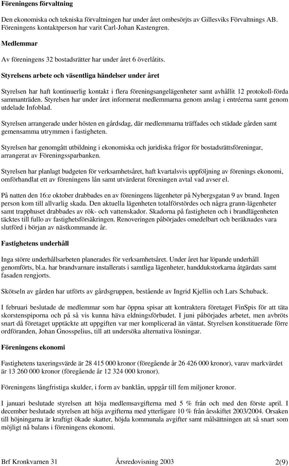 Styrelsens arbete och väsentliga händelser under året Styrelsen har haft kontinuerlig kontakt i flera föreningsangelägenheter samt avhållit 12 protokoll-förda sammanträden.