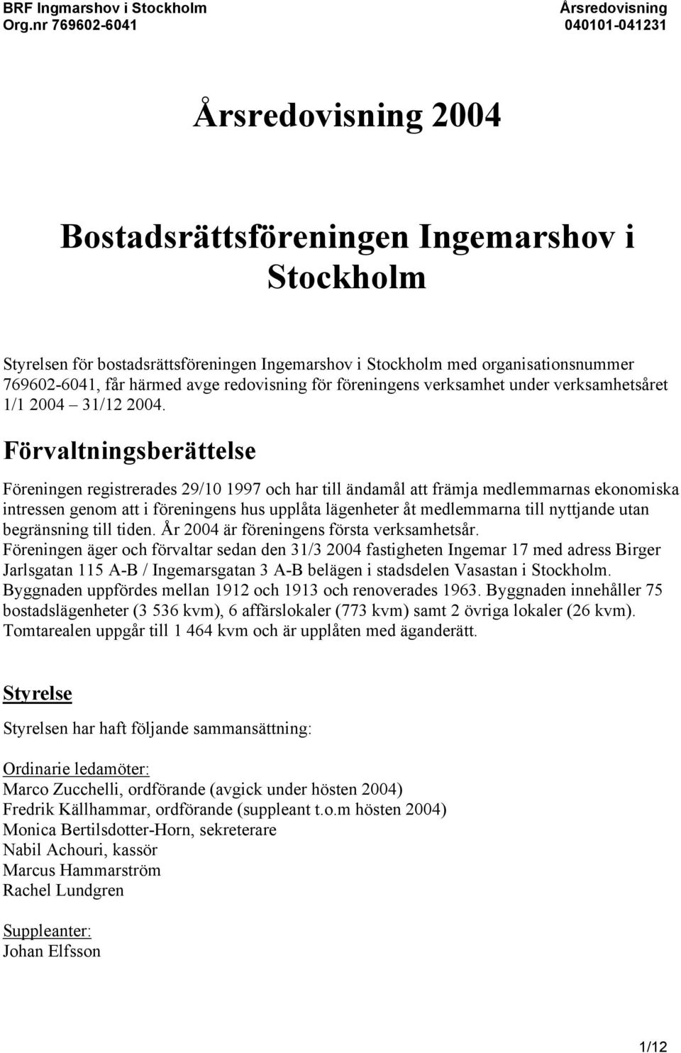 Förvaltningsberättelse Föreningen registrerades 29/10 1997 och har till ändamål att främja medlemmarnas ekonomiska intressen genom att i föreningens hus upplåta lägenheter åt medlemmarna till
