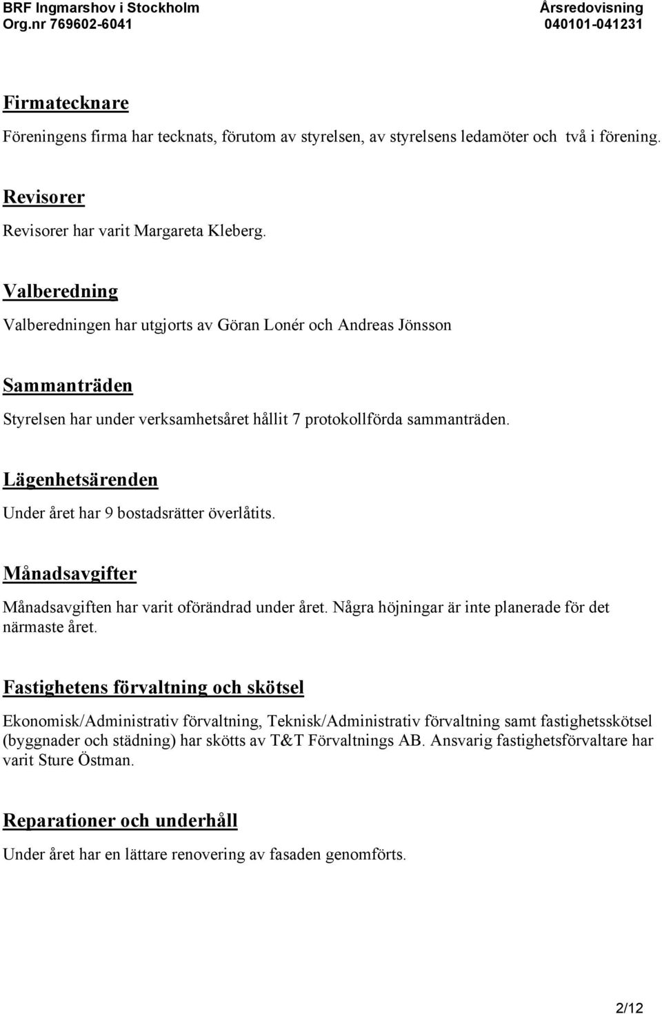 Lägenhetsärenden Under året har 9 bostadsrätter överlåtits. Månadsavgifter Månadsavgiften har varit oförändrad under året. Några höjningar är inte planerade för det närmaste året.
