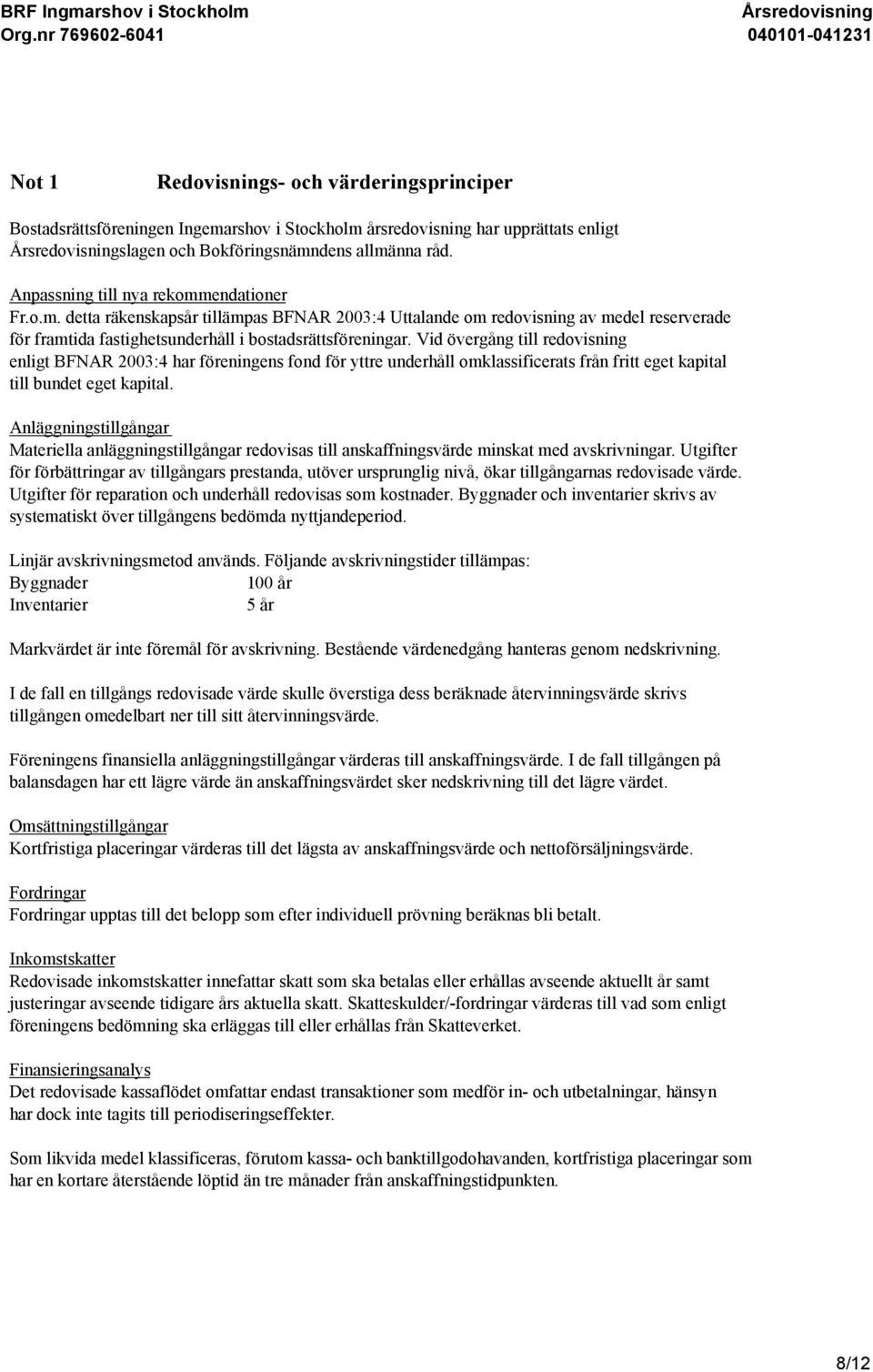Vid övergång till redovisning enligt BFNAR 2003:4 har föreningens fond för yttre underhåll omklassificerats från fritt eget kapital till bundet eget kapital.