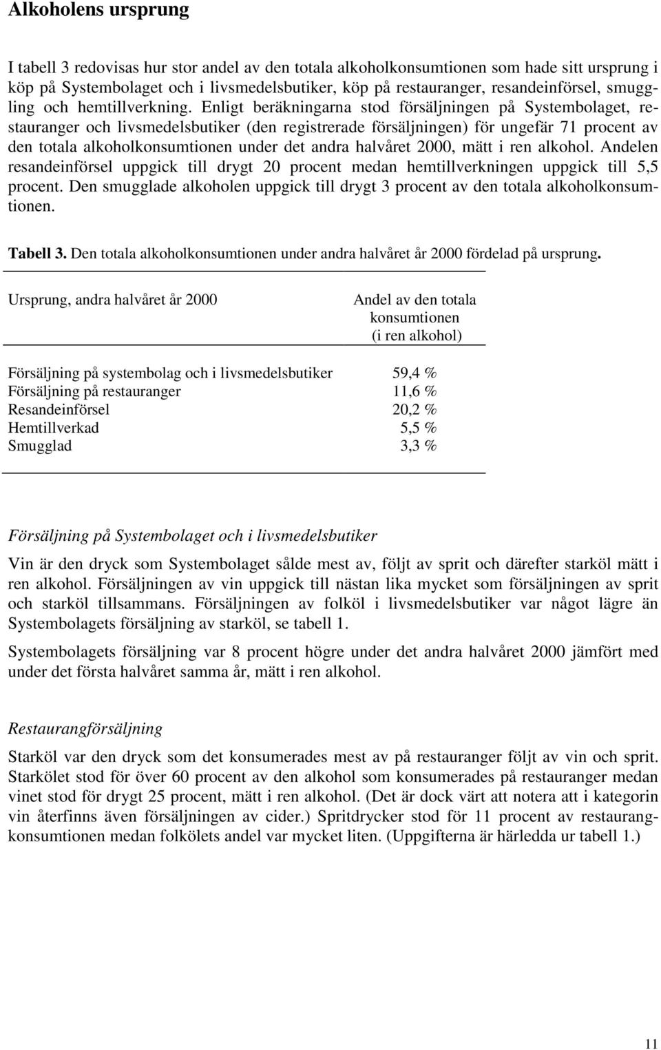 Enligt beräkningarna stod försäljningen på Systembolaget, restauranger och livsmedelsbutiker (den registrerade försäljningen) för ungefär 71 procent av den totala alkoholkonsumtionen under det andra