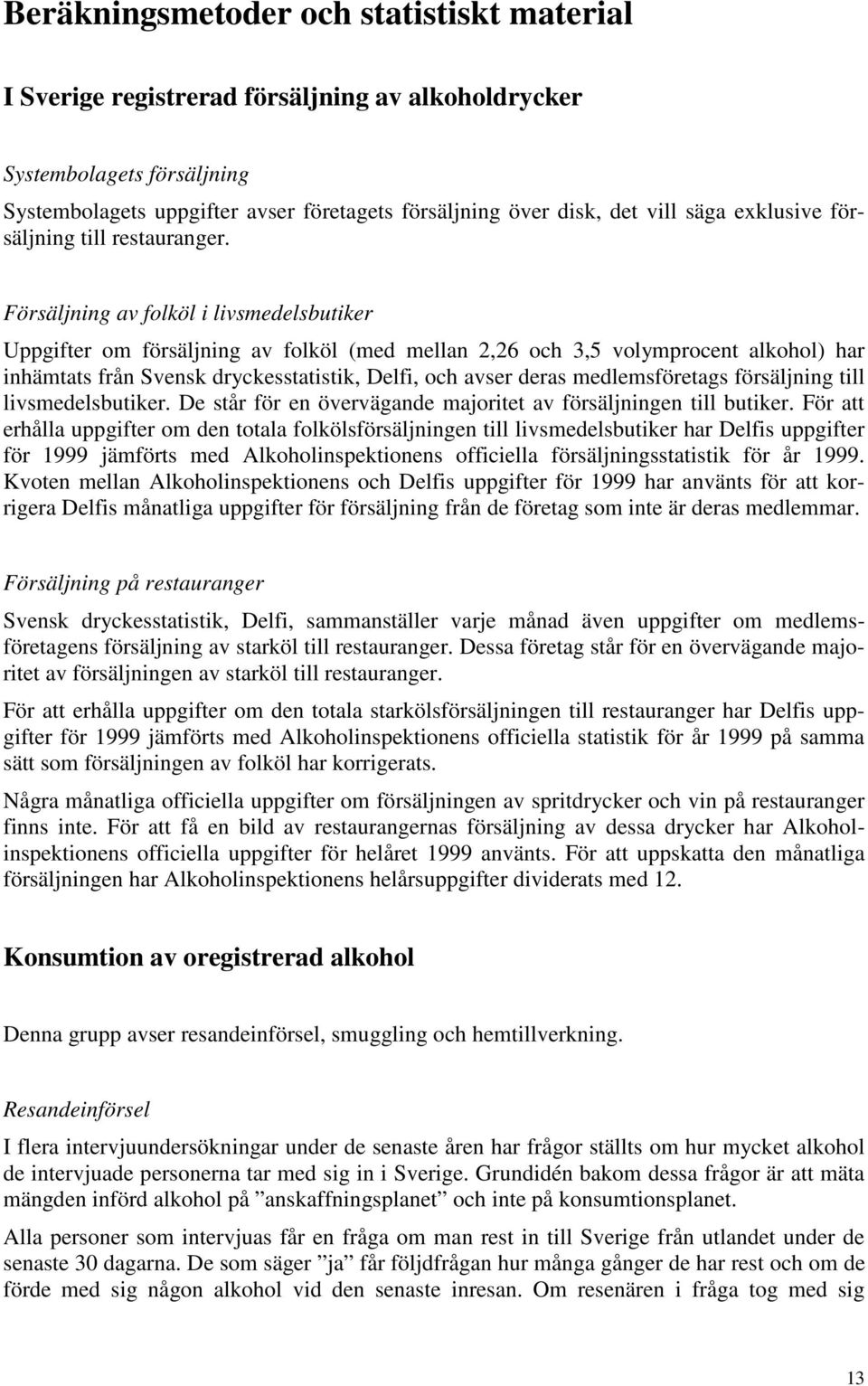 Försäljning av folköl i livsmedelsbutiker Uppgifter om försäljning av folköl (med mellan 2,26 och 3,5 volymprocent alkohol) har inhämtats från Svensk dryckesstatistik, Delfi, och avser deras