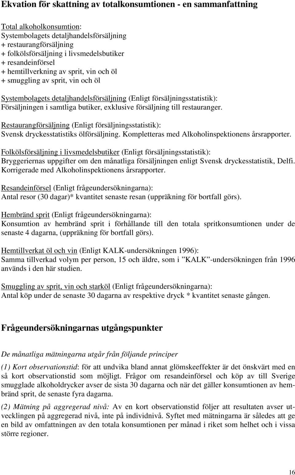 exklusive försäljning till restauranger. Restaurangförsäljning (Enligt försäljningsstatistik): Svensk dryckesstatistiks ölförsäljning. Kompletteras med Alkoholinspektionens årsrapporter.