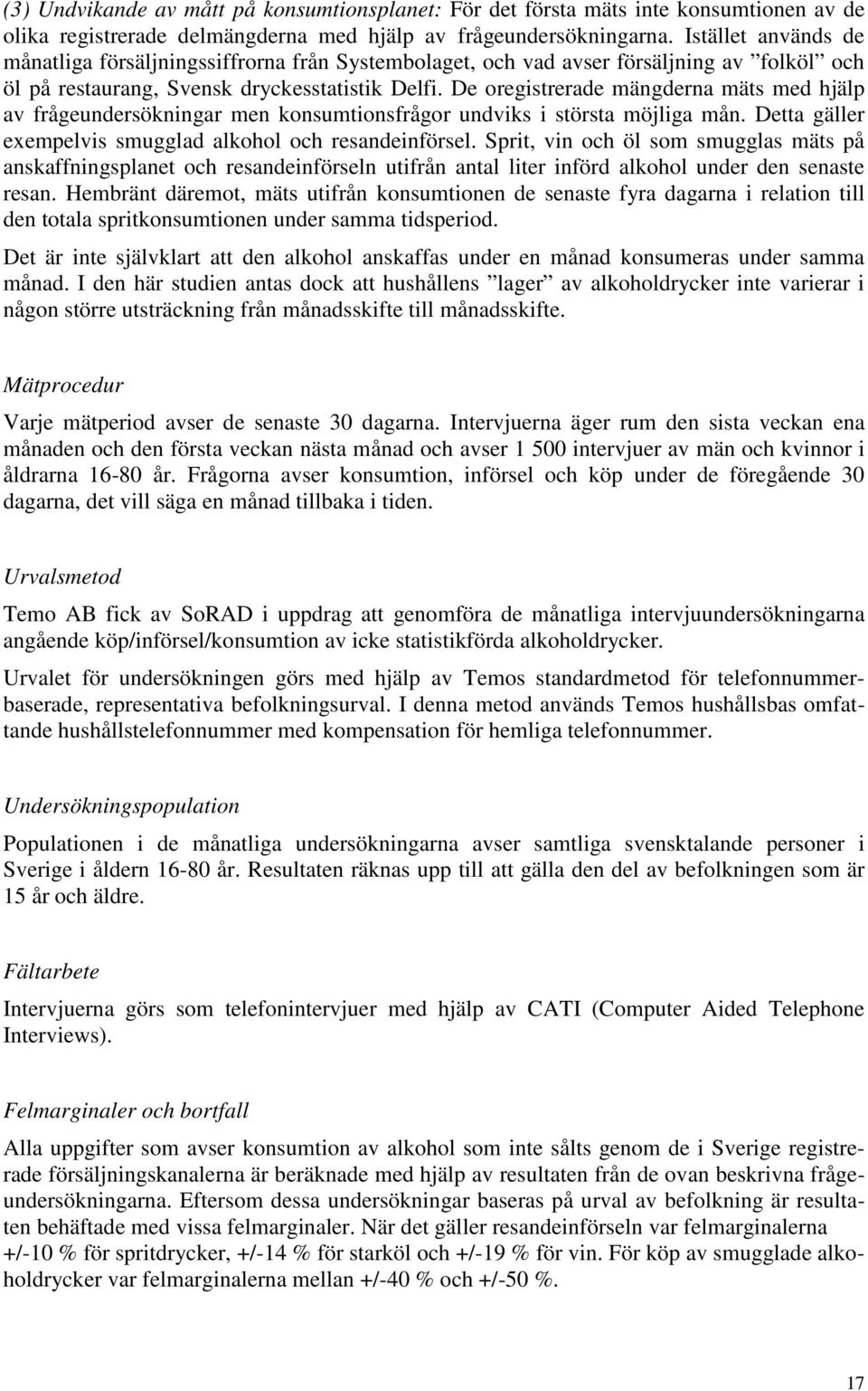 De oregistrerade mängderna mäts med hjälp av frågeundersökningar men konsumtionsfrågor undviks i största möjliga mån. Detta gäller exempelvis smugglad alkohol och resandeinförsel.