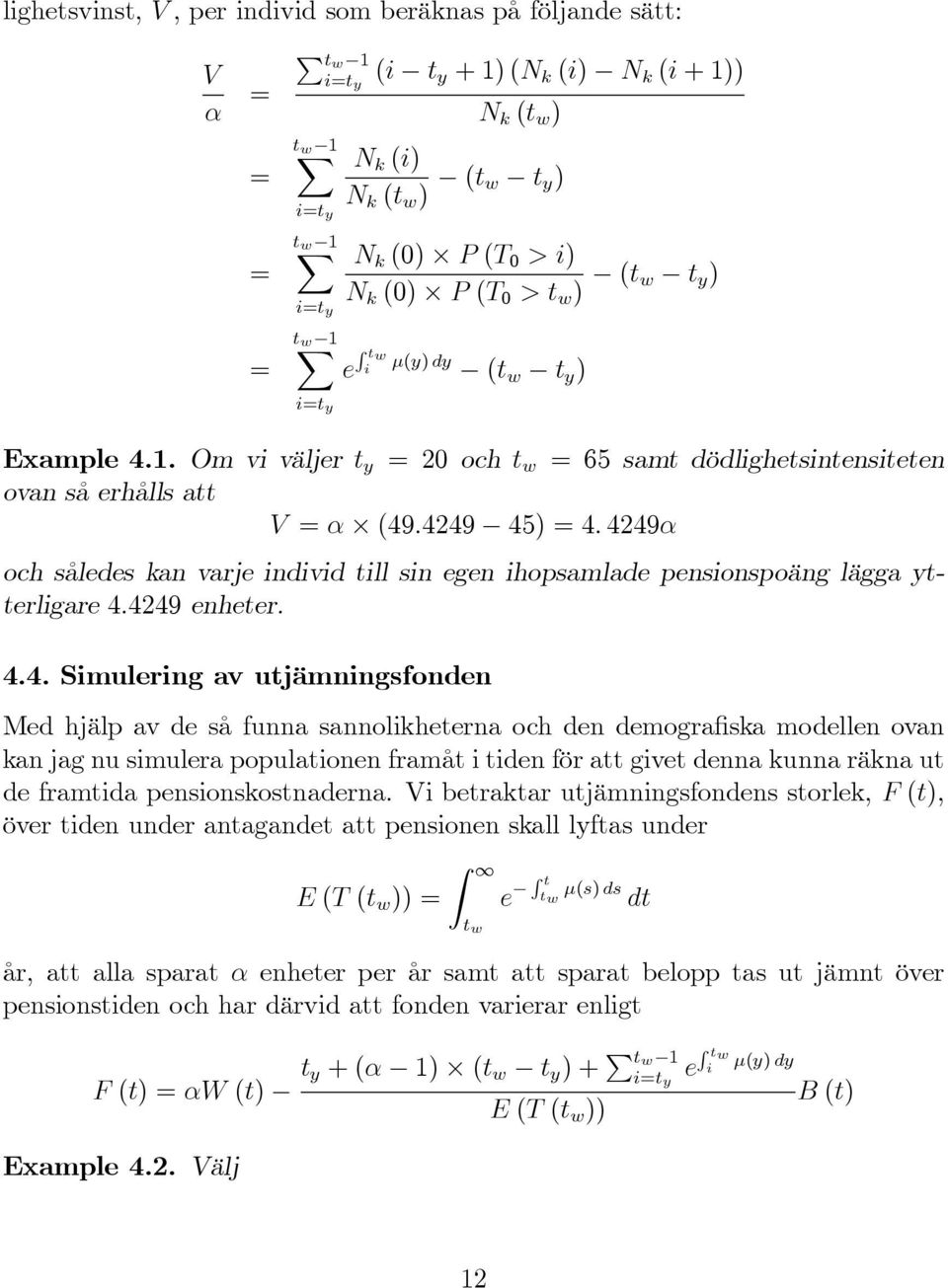 4249α och således kan varje individ till sin egen ihopsamlade pensionspoäng lägga ytterligare 4.4249 enheter. 4.4. Simulering av utjämningsfonden Med hjälp av de så funna sannolikheterna och den
