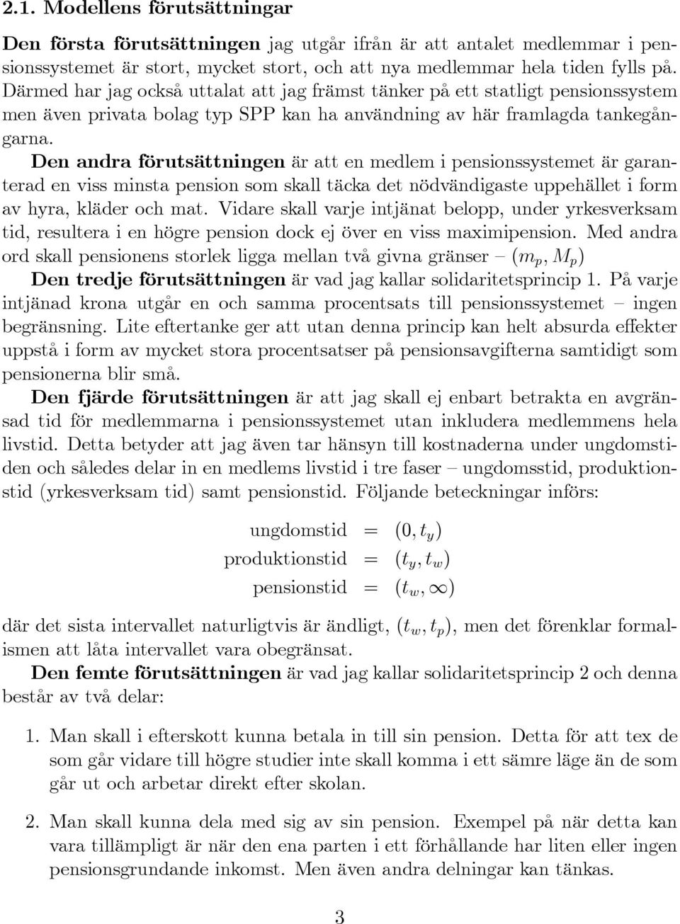 Den andra förutsättningen är att en medlem i pensionssystemet är garanterad en viss minsta pension som skall täcka det nödvändigaste uppehället i form av hyra, kläder och mat.