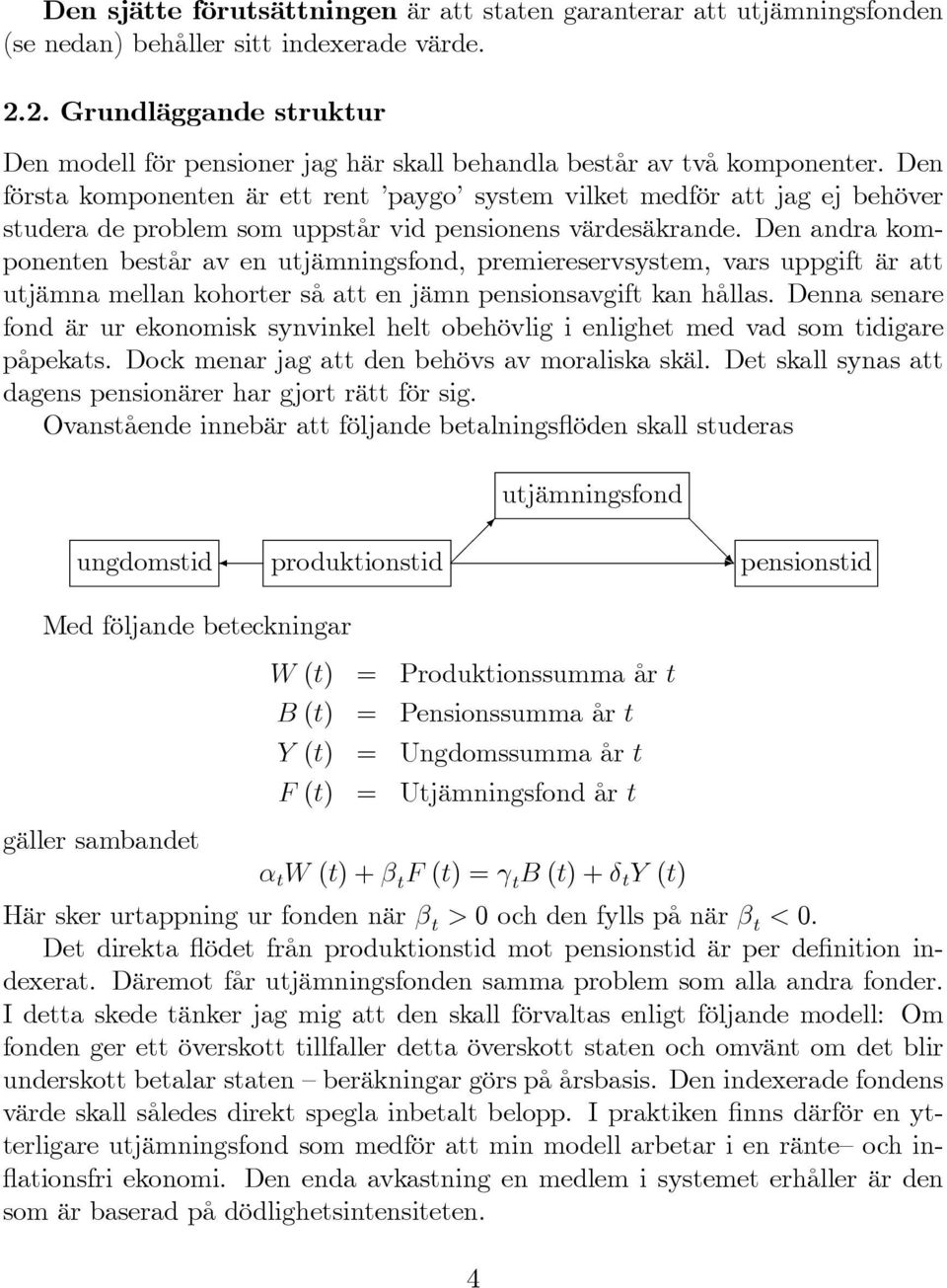 Den första komponenten är ett rent paygo system vilket medför att jag ej behöver studera de problem som uppstår vid pensionens värdesäkrande.