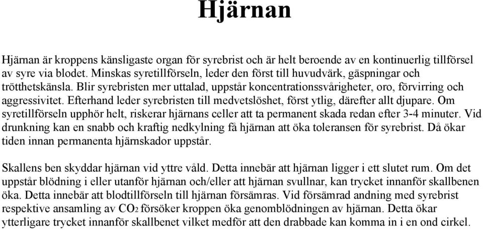 Efterhand leder syrebristen till medvetslöshet, först ytlig, därefter allt djupare. Om syretillförseln upphör helt, riskerar hjärnans celler att ta permanent skada redan efter 3-4 minuter.