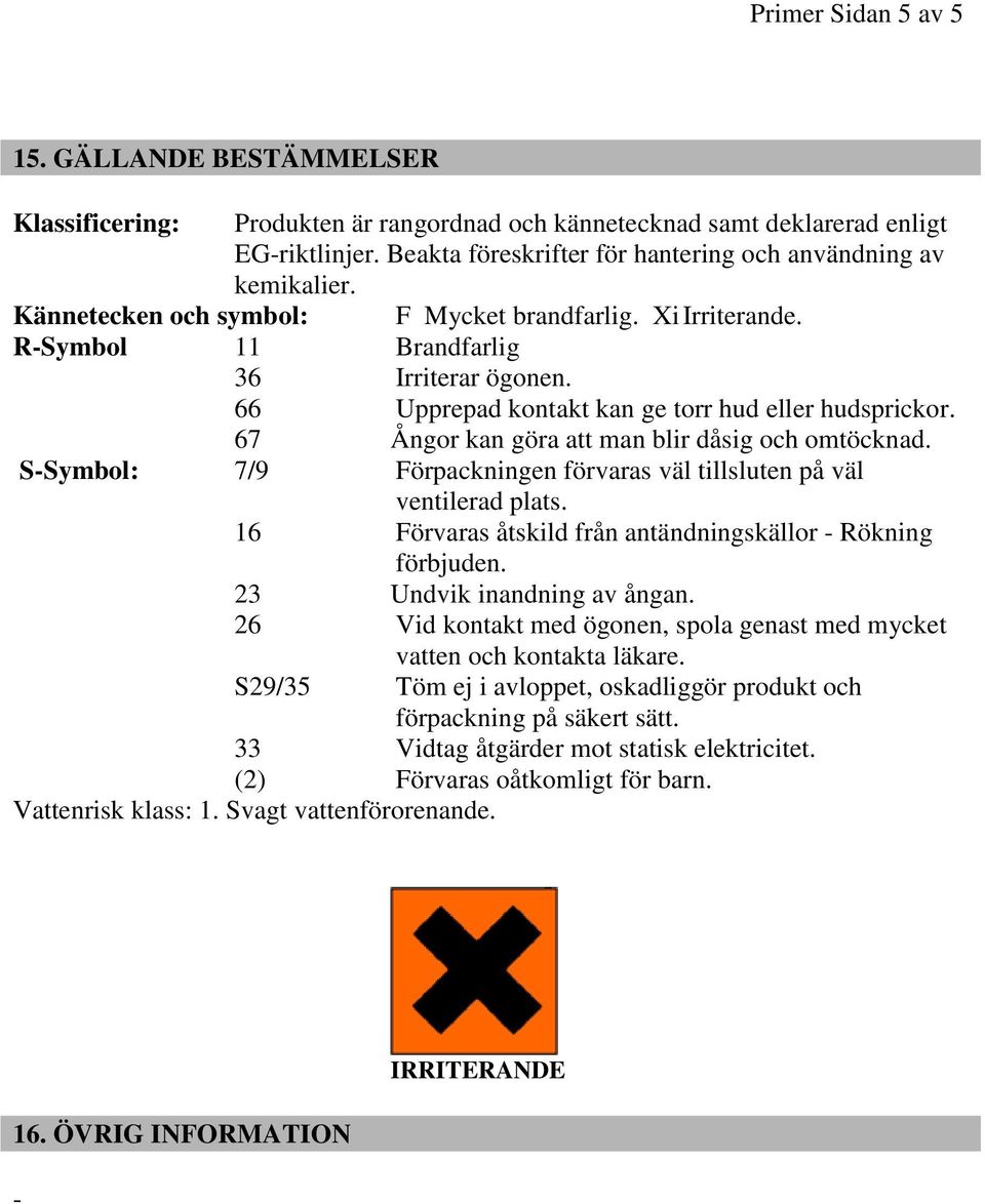 66 Upprepad kontakt kan ge torr hud eller hudsprickor. 67 Ångor kan göra att man blir dåsig och omtöcknad. S-Symbol: 7/9 Förpackningen förvaras väl tillsluten på väl ventilerad plats.