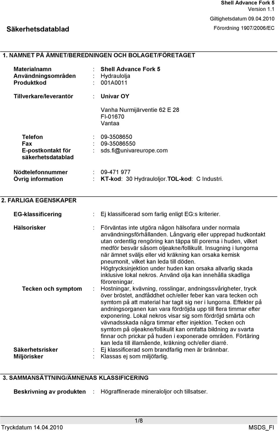 TOL-kod: C Industri. 2. FARLIGA EGENSKAPER EG-klassificering : Ej klassificerad som farlig enligt EG:s kriterier.