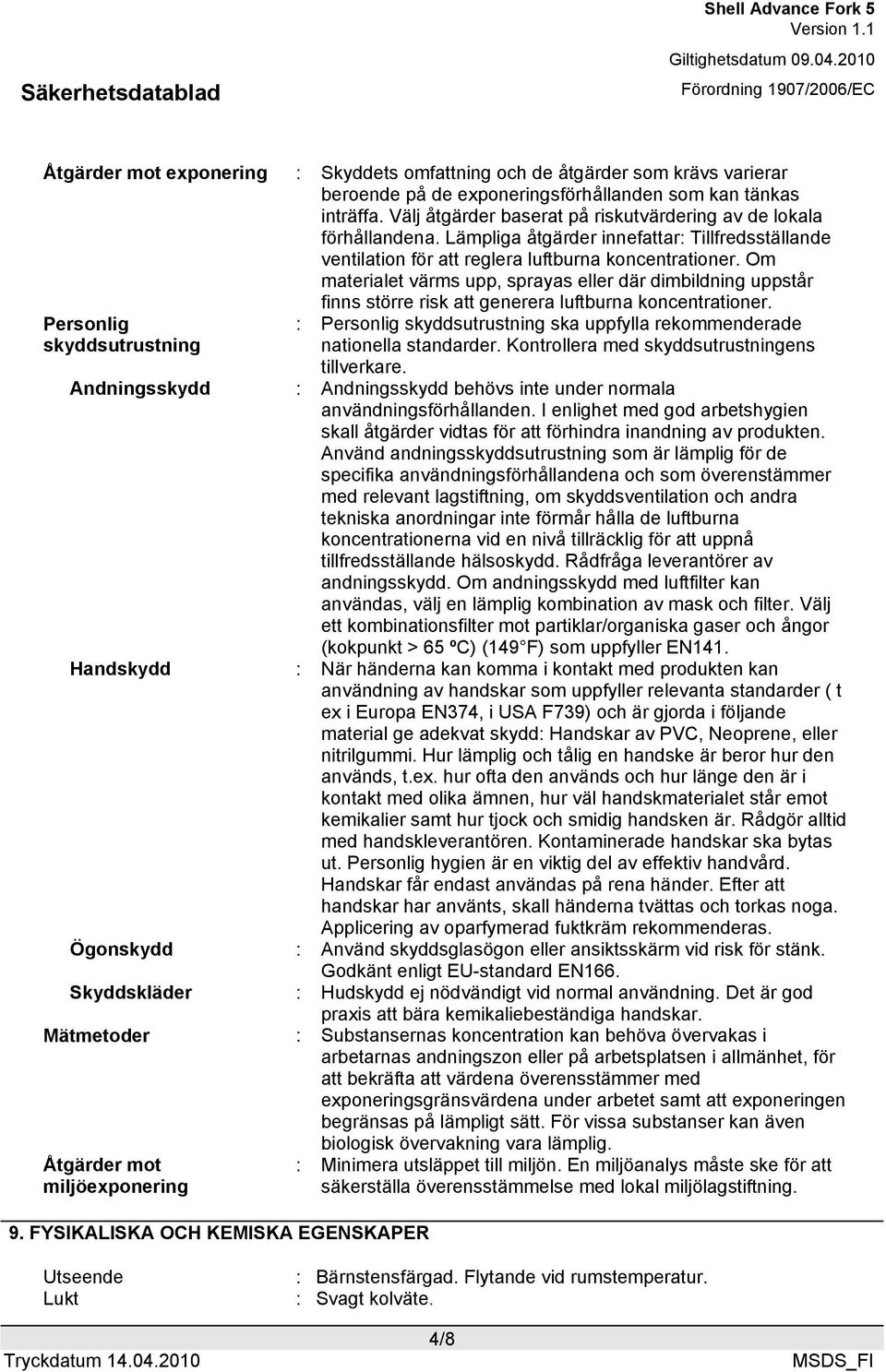 Om materialet värms upp, sprayas eller där dimbildning uppstår finns större risk att generera luftburna koncentrationer.