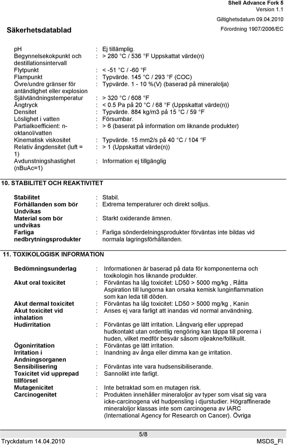 5 Pa på 20 C / 68 F (Uppskattat värde(n)) Densitet : Typvärde. 884 kg/m3 på 15 C / 59 F Löslighet i vatten : Försumbar.