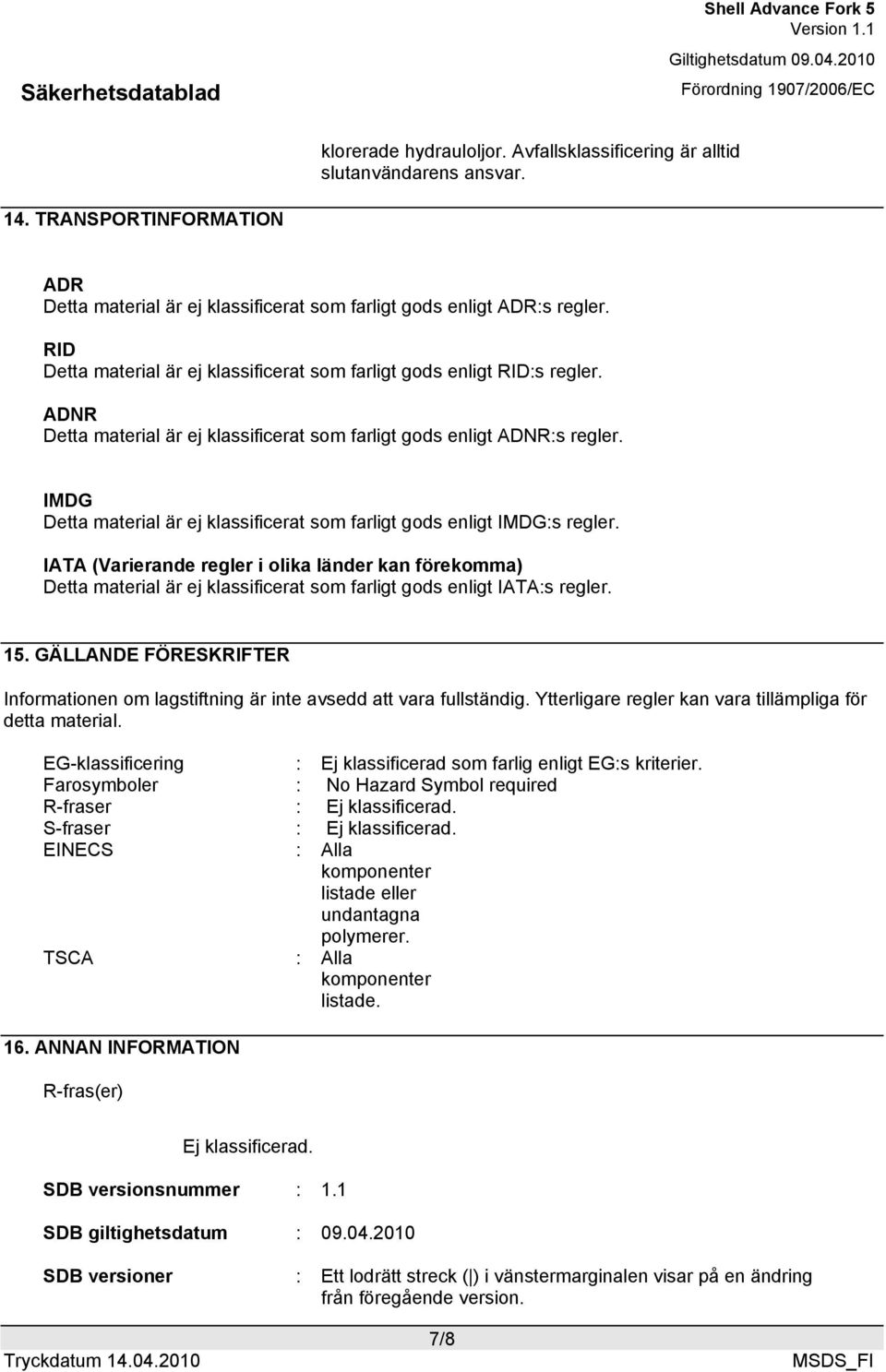 IMDG Detta material är ej klassificerat som farligt gods enligt IMDG:s regler.