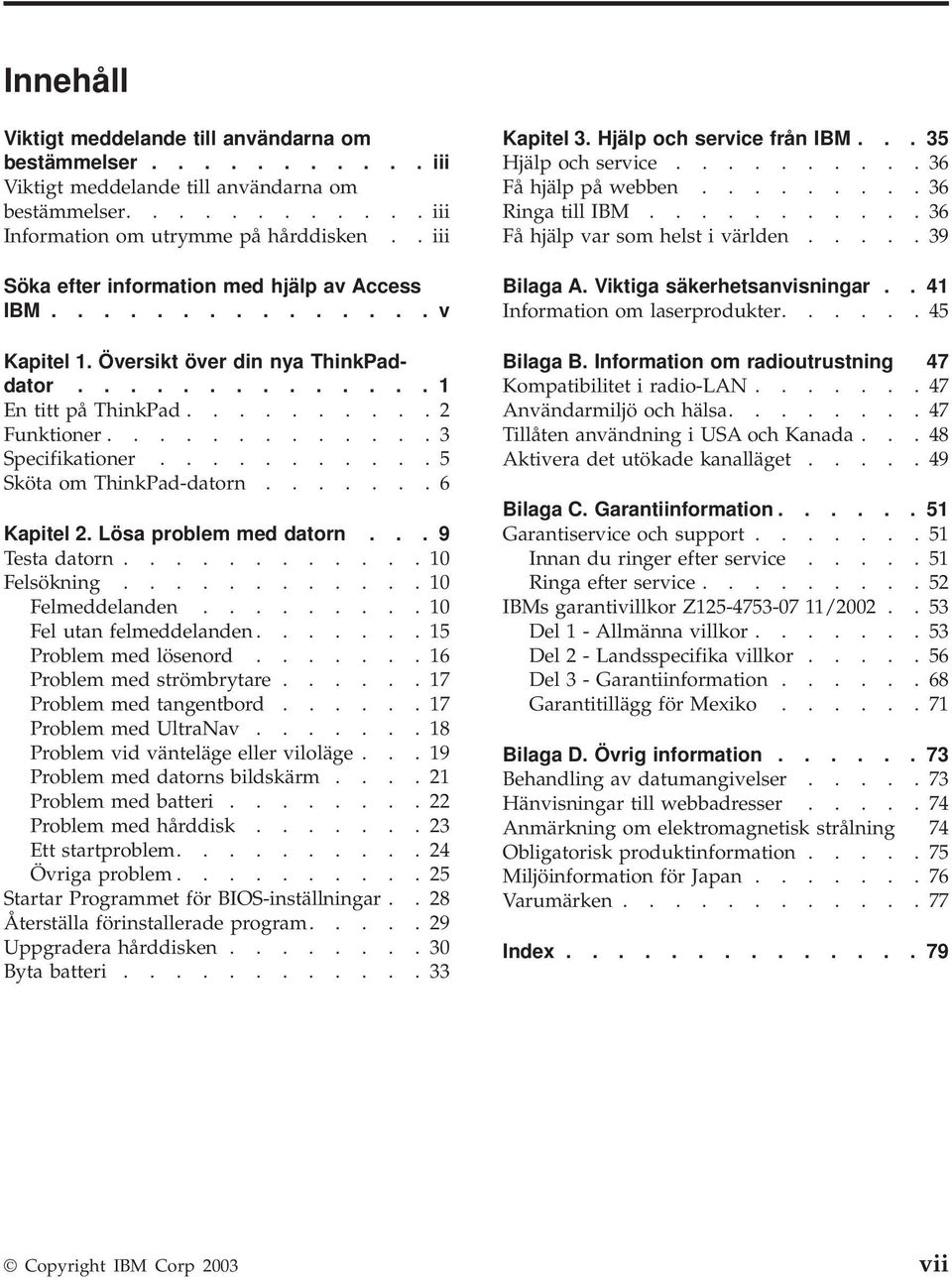 ..........5 Sköta om ThinkPad-datorn.......6 Kapitel 2. Lösa problem med datorn... 9 Testa datorn............10 Felsökning............10 Felmeddelanden.........10 Fel utan felmeddelanden.
