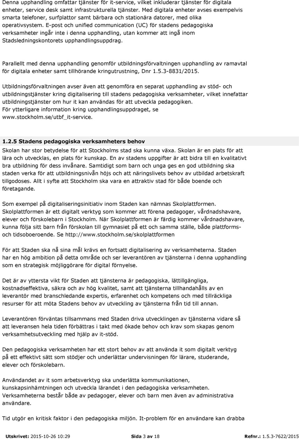E-post och unified communication (UC) för stadens pedagogiska verksamheter ingår inte i denna upphandling, utan kommer att ingå inom Stadsledningskontorets upphandlingsuppdrag.