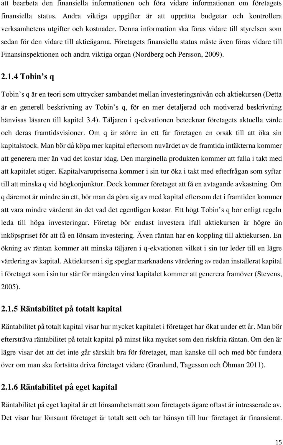 Företagets finansiella status måste även föras vidare till Finansinspektionen och andra viktiga organ (Nordberg och Persson, 2009). 2.1.