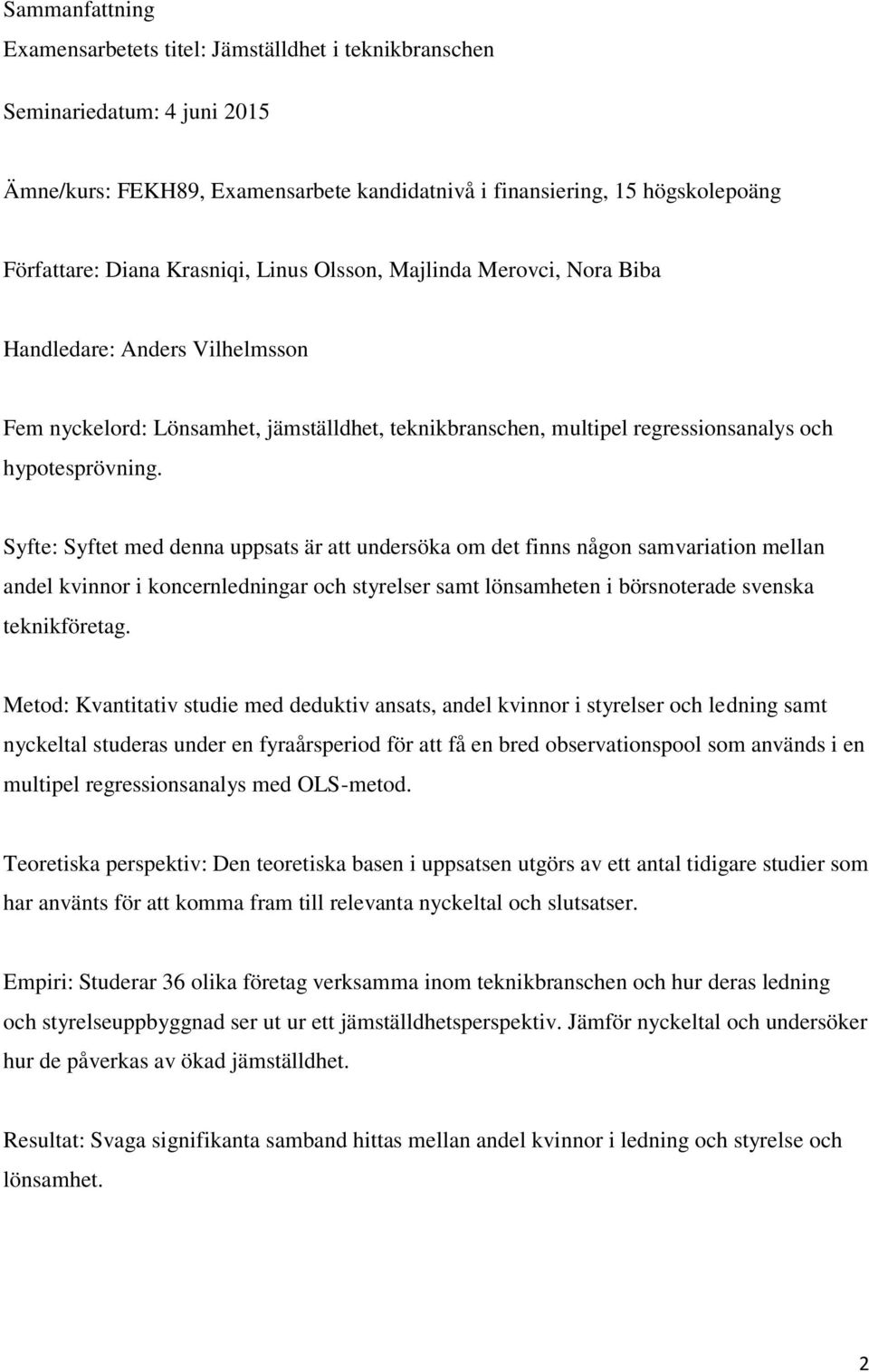 Syfte: Syftet med denna uppsats är att undersöka om det finns någon samvariation mellan andel kvinnor i koncernledningar och styrelser samt lönsamheten i börsnoterade svenska teknikföretag.