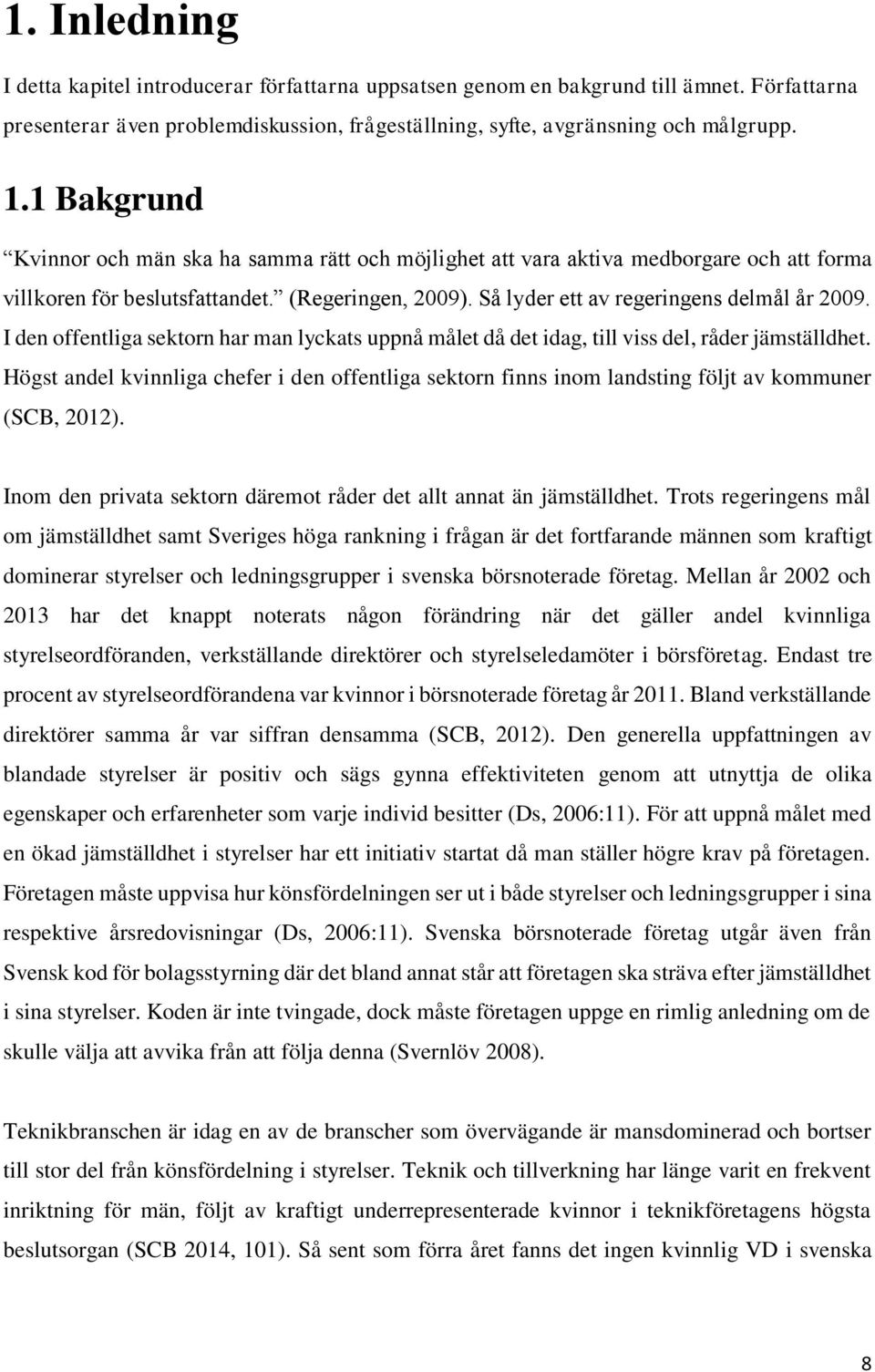 Sa lyder ett av regeringens delma l a r 2009. I den offentliga sektorn har man lyckats uppnå målet då det idag, till viss del, råder jämställdhet.