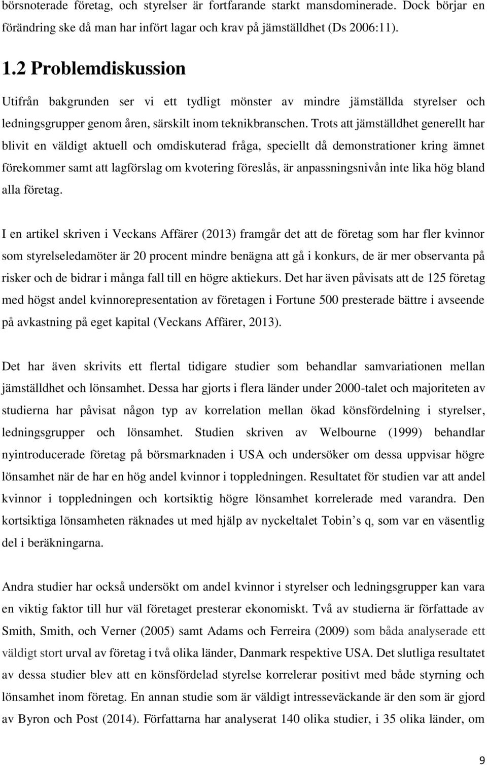 Trots att jämställdhet generellt har blivit en väldigt aktuell och omdiskuterad fråga, speciellt då demonstrationer kring ämnet förekommer samt att lagförslag om kvotering föreslås, är