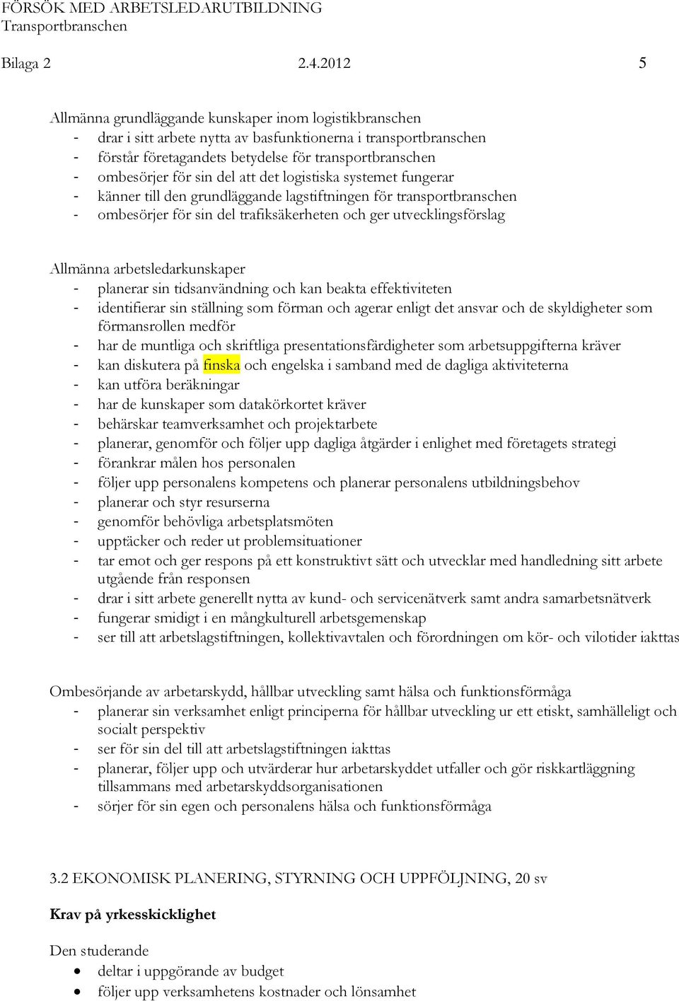 för sin del att det logistiska systemet fungerar - känner till den grundläggande lagstiftningen för transportbranschen - ombesörjer för sin del trafiksäkerheten och ger utvecklingsförslag Allmänna