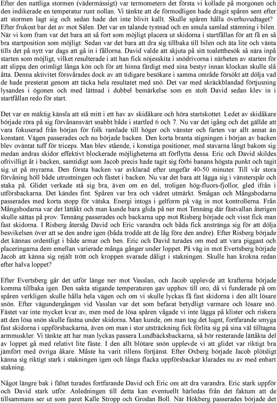 Det var en talande tystnad och en smula samlad stämning i bilen. När vi kom fram var det bara att så fort som möjligt placera ut skidorna i startfållan för att få en så bra startposition som möjligt.