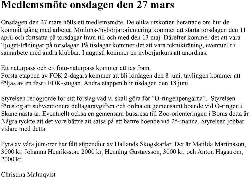 På tisdagar kommer det att vara teknikträning, eventuellt i samarbete med andra klubbar. I augusti kommer en nybörjarkurs att anordnas. Ett naturpass och ett foto-naturpass kommer att tas fram.