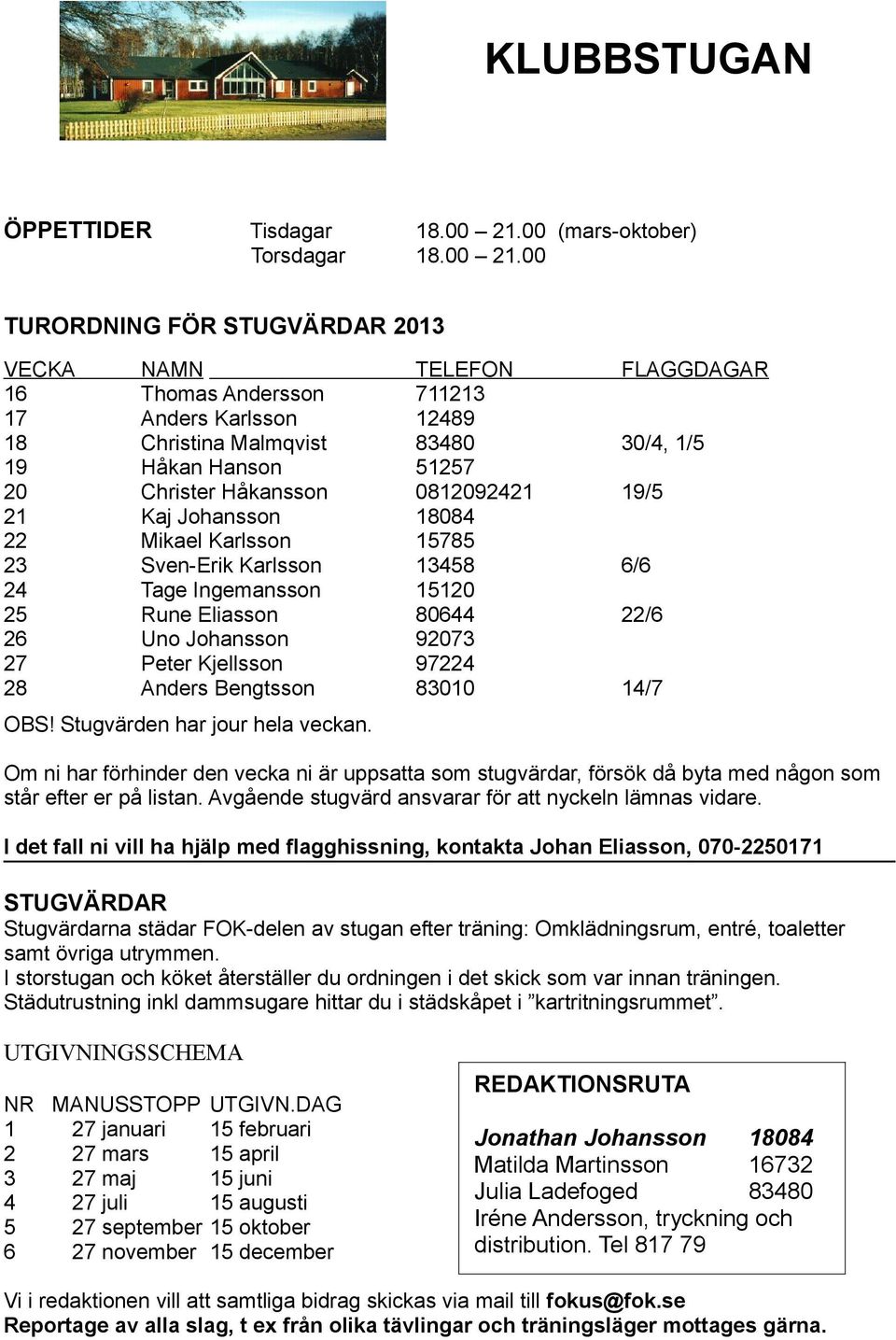 00 TURORDNING FÖR STUGVÄRDAR 2013 VECKA 16 17 18 19 20 21 22 23 24 25 26 27 28 NAMN Thomas Andersson Anders Karlsson Christina Malmqvist Håkan Hanson Christer Håkansson Kaj Johansson Mikael Karlsson