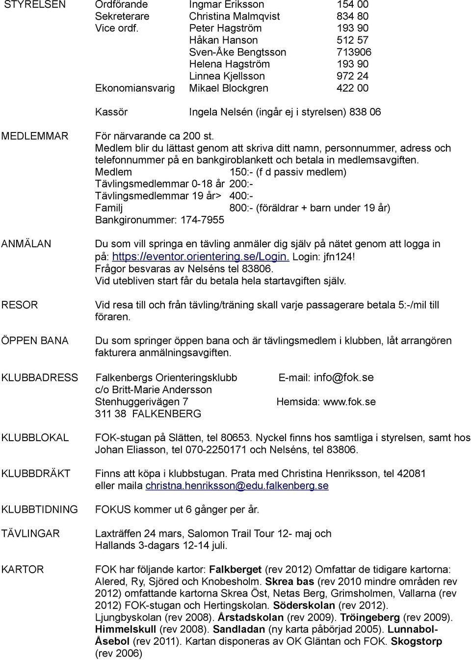 422 00 Kassör Ingela Nelsén (ingår ej i styrelsen) 838 06 MEDLEMMAR För närvarande ca 200 st.
