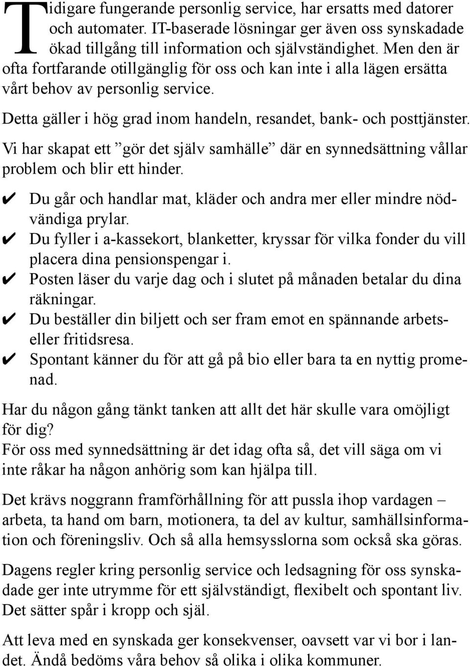 Vi har skapat ett gör det själv samhälle där en synnedsättning vållar problem och blir ett hinder. Du går och handlar mat, kläder och andra mer eller mindre nödvändiga prylar.