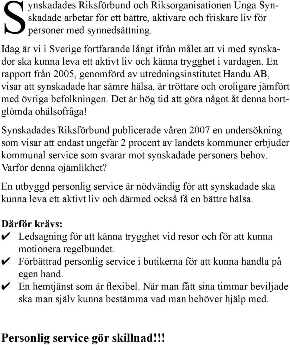 En rapport från 2005, genomförd av utredningsinstitutet Handu AB, visar att synskadade har sämre hälsa, är tröttare och oroligare jämfört med övriga befolkningen.