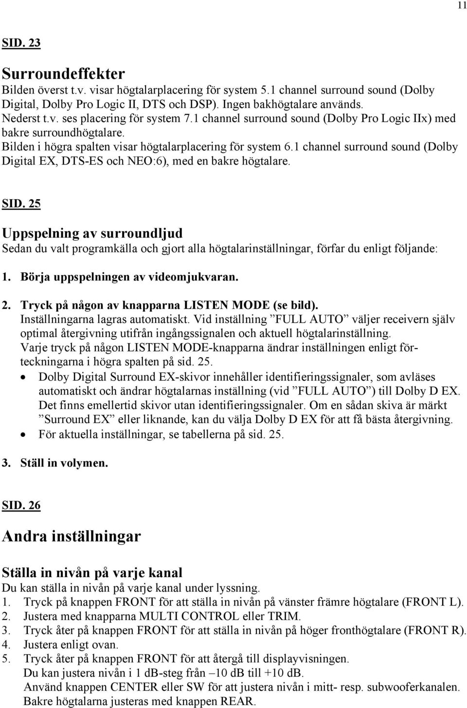 1 channel surround sound (Dolby Digital EX, DTS-ES och NEO:6), med en bakre högtalare. SID.