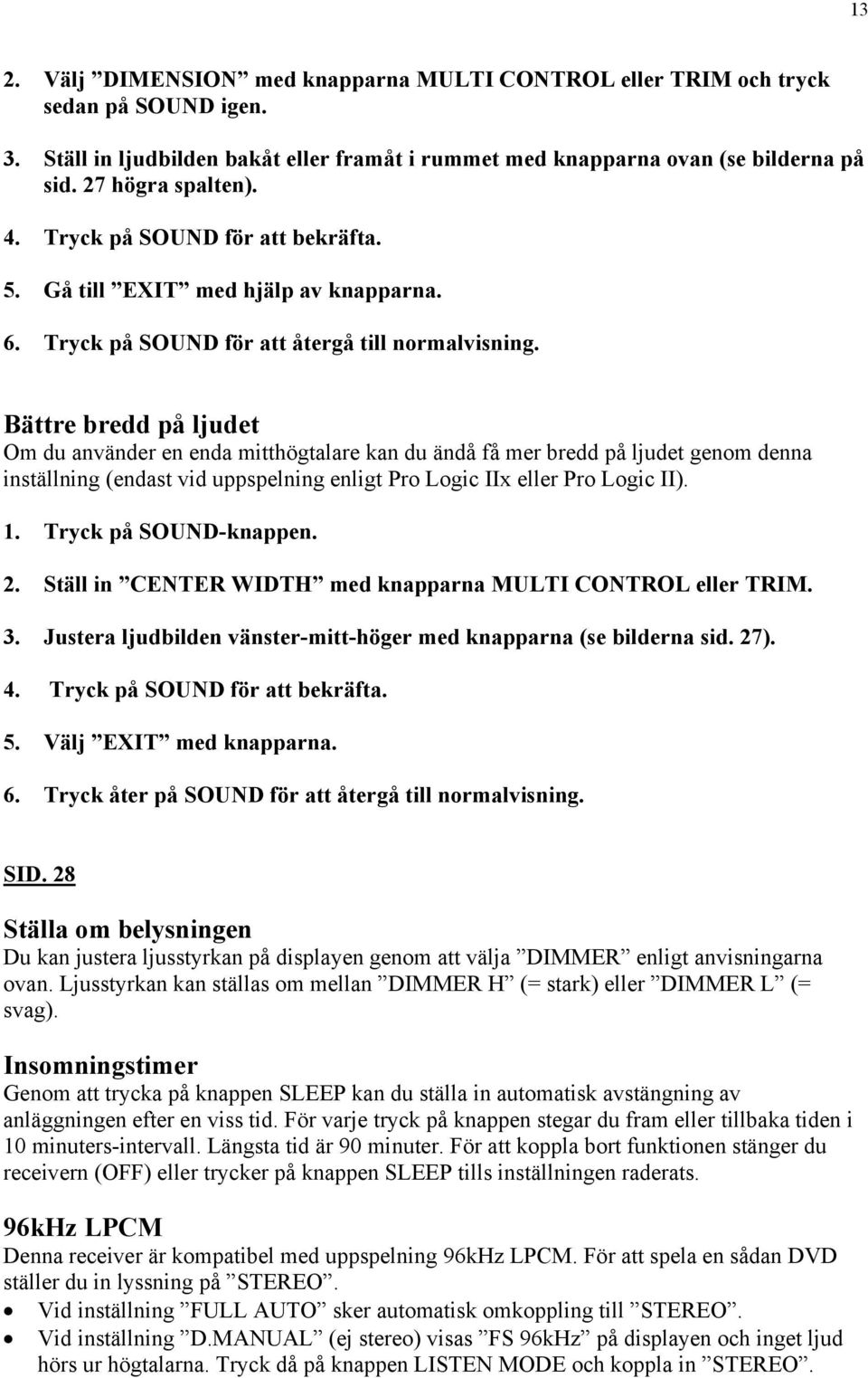 Bättre bredd på ljudet Om du använder en enda mitthögtalare kan du ändå få mer bredd på ljudet genom denna inställning (endast vid uppspelning enligt Pro Logic IIx eller Pro Logic II). 1.