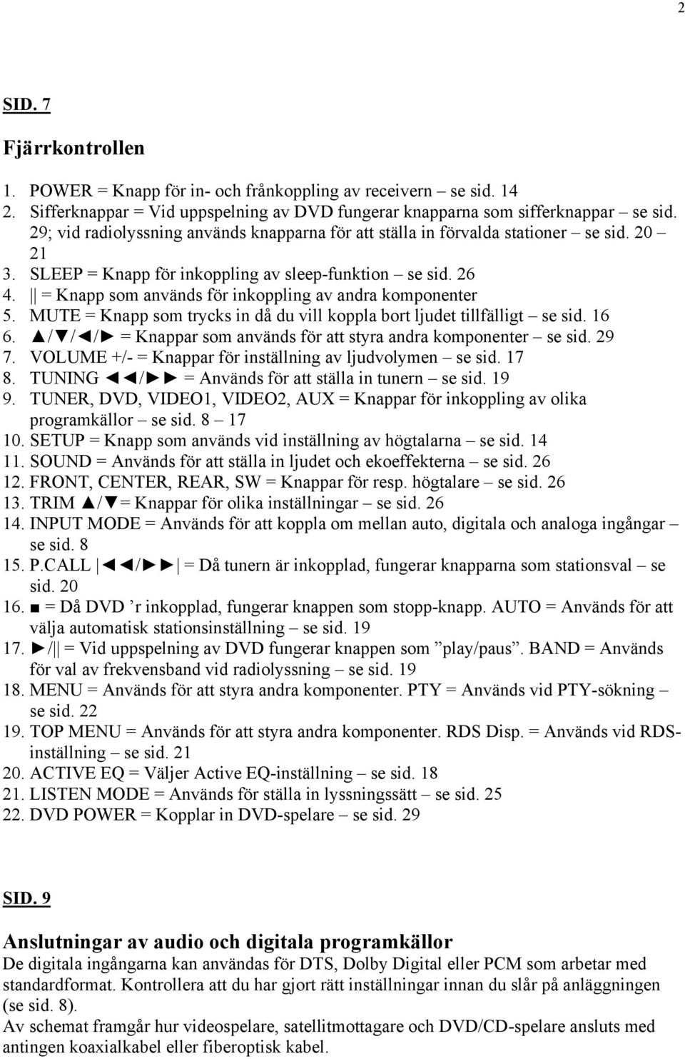 = Knapp som används för inkoppling av andra komponenter 5. MUTE = Knapp som trycks in då du vill koppla bort ljudet tillfälligt se sid. 16 6.