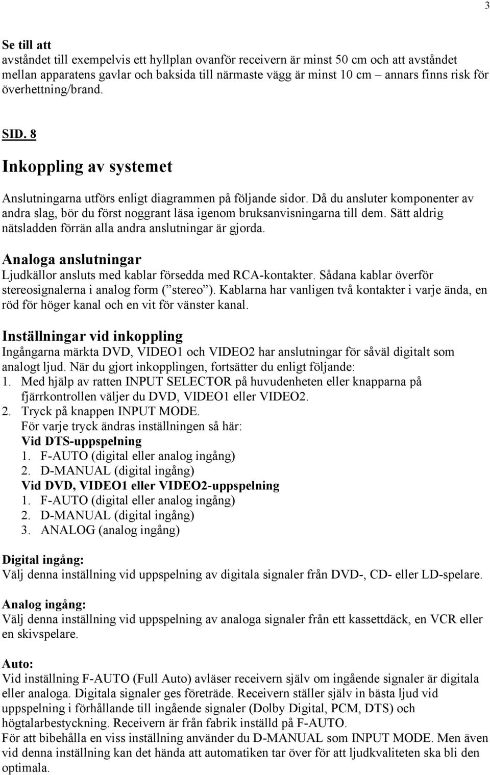 Då du ansluter komponenter av andra slag, bör du först noggrant läsa igenom bruksanvisningarna till dem. Sätt aldrig nätsladden förrän alla andra anslutningar är gjorda.