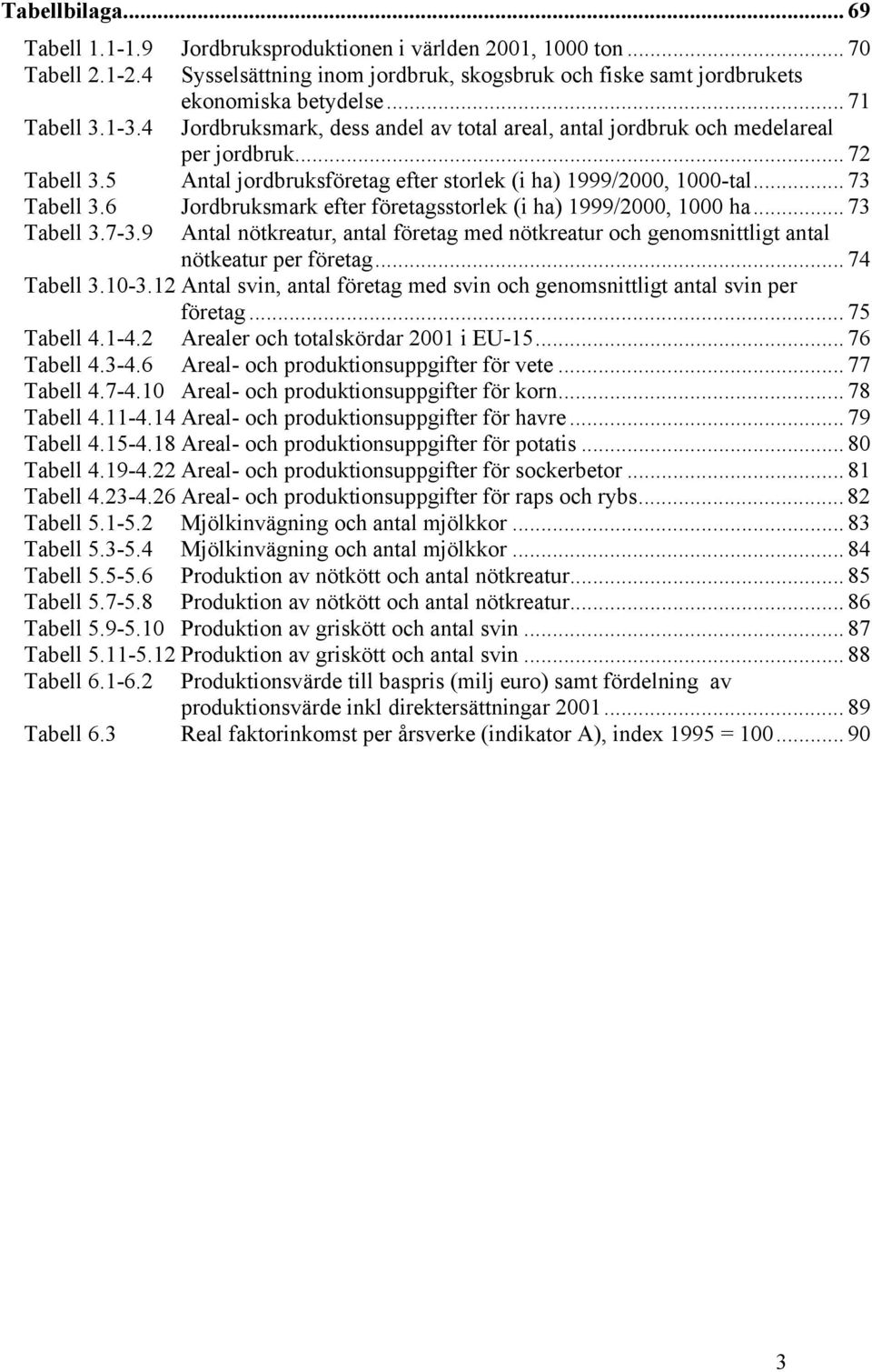 6 Jordbruksmark efter företagsstorlek (i ha) 1999/2000, 1000 ha... 73 Tabell 3.7-3.9 Antal nötkreatur, antal företag med nötkreatur och genomsnittligt antal nötkeatur per företag... 74 Tabell 3.10-3.