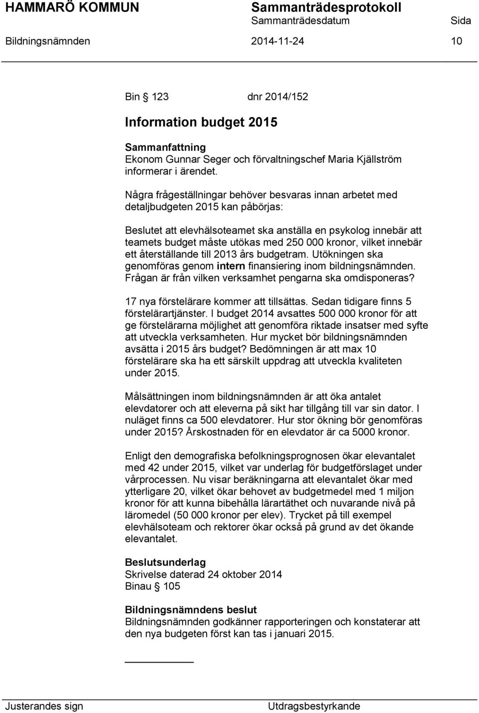 kronor, vilket innebär ett återställande till 2013 års budgetram. Utökningen ska genomföras genom intern finansiering inom bildningsnämnden. Frågan är från vilken verksamhet pengarna ska omdisponeras?