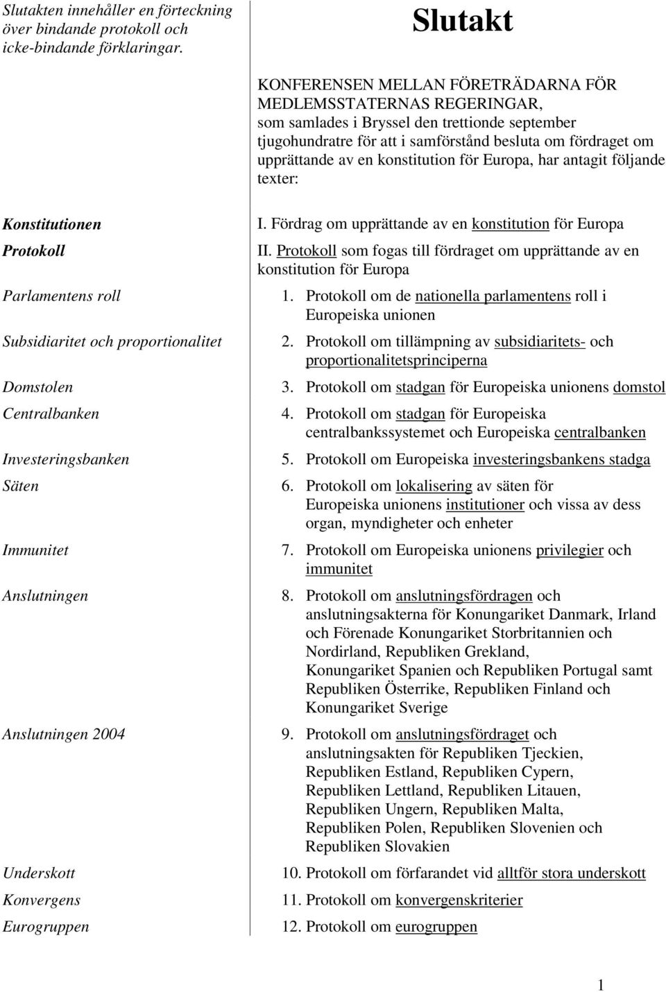 konstitution för Europa, har antagit följande texter: Konstitutionen Protokoll Parlamentens roll Subsidiaritet och proportionalitet Domstolen Centralbanken Investeringsbanken Säten Immunitet
