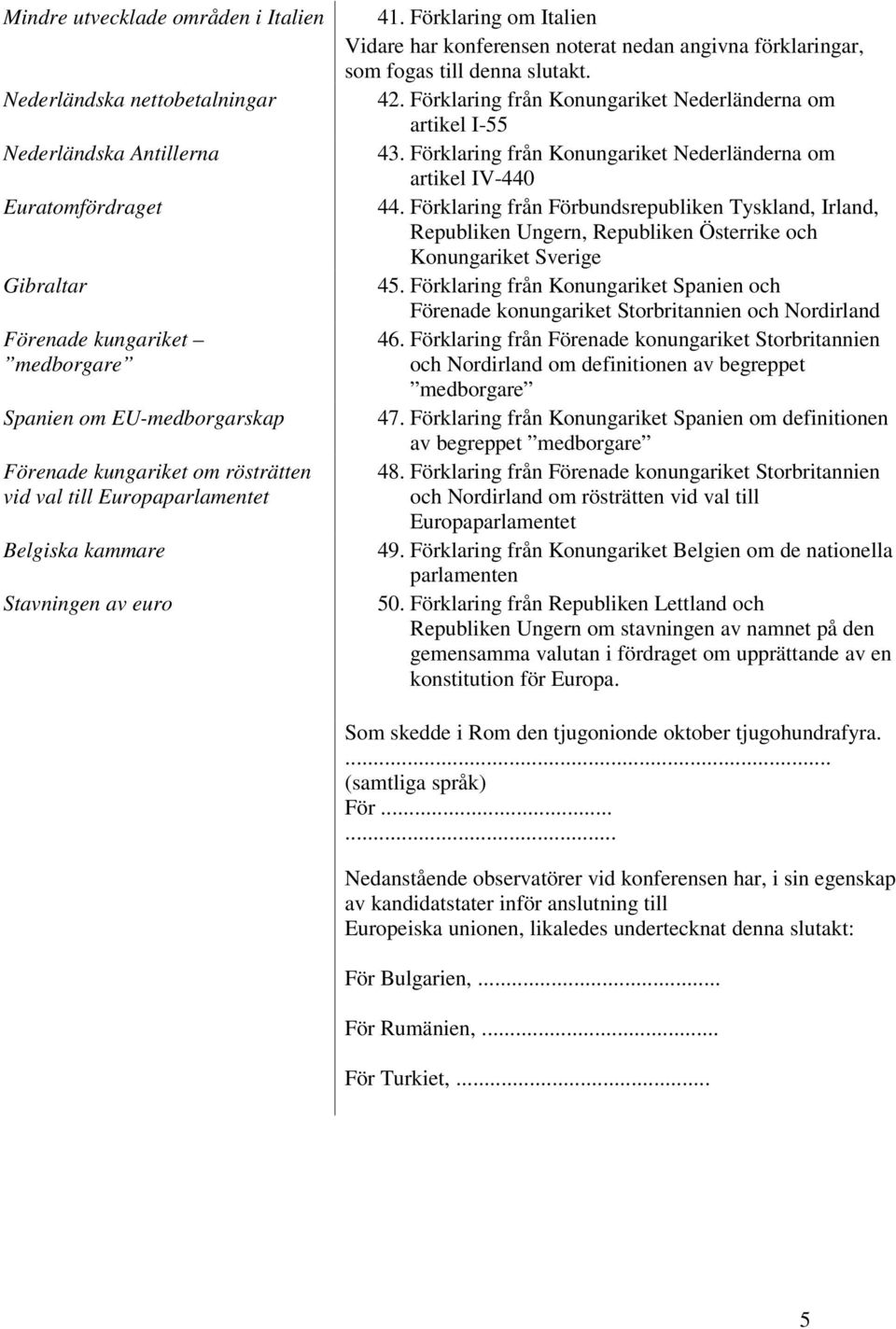 Förklaring från Konungariket Nederländerna om artikel I-55 43. Förklaring från Konungariket Nederländerna om artikel IV-440 44.