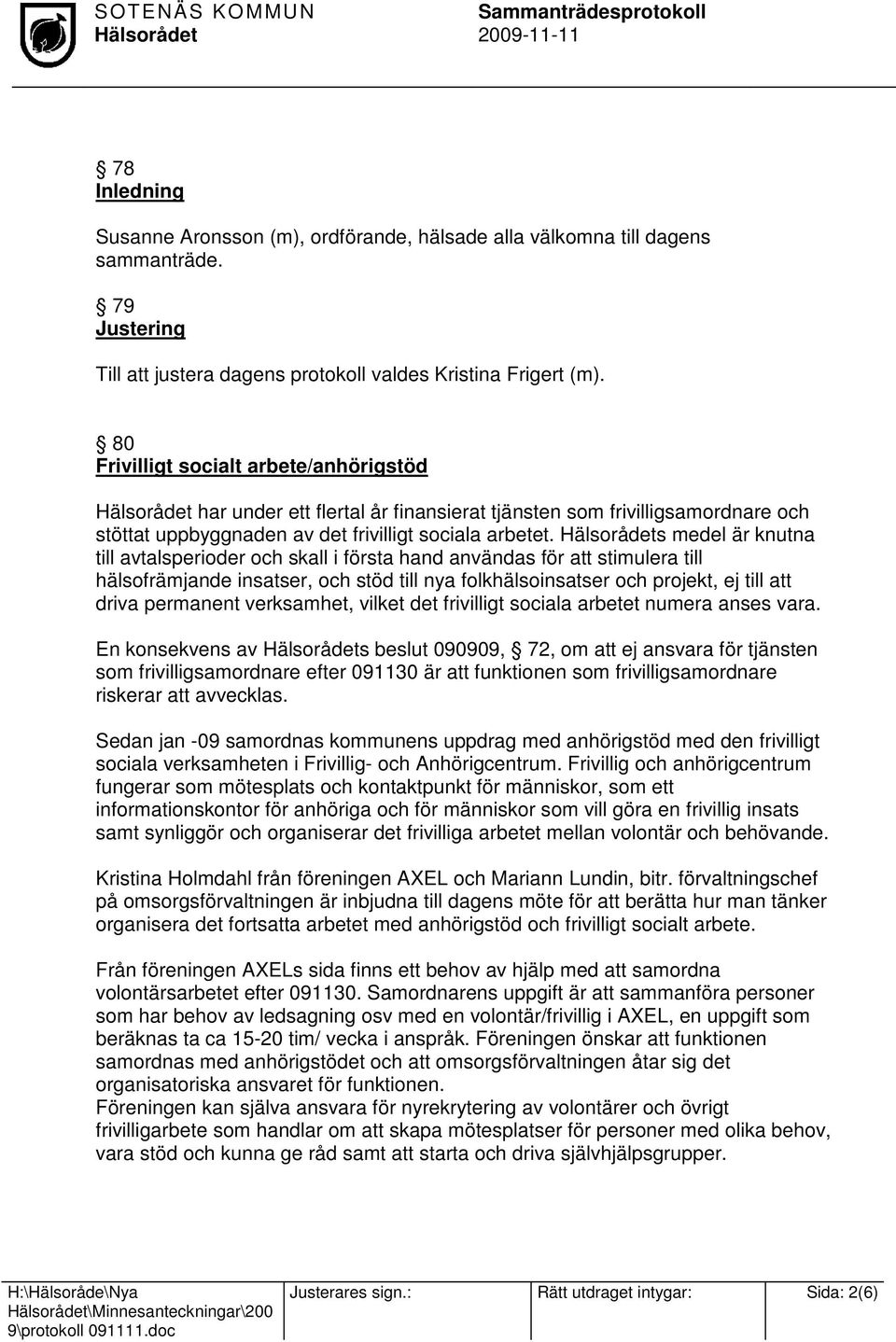 s medel är knutna till avtalsperioder och skall i första hand användas för att stimulera till hälsofrämjande insatser, och stöd till nya folkhälsoinsatser och projekt, ej till att driva permanent