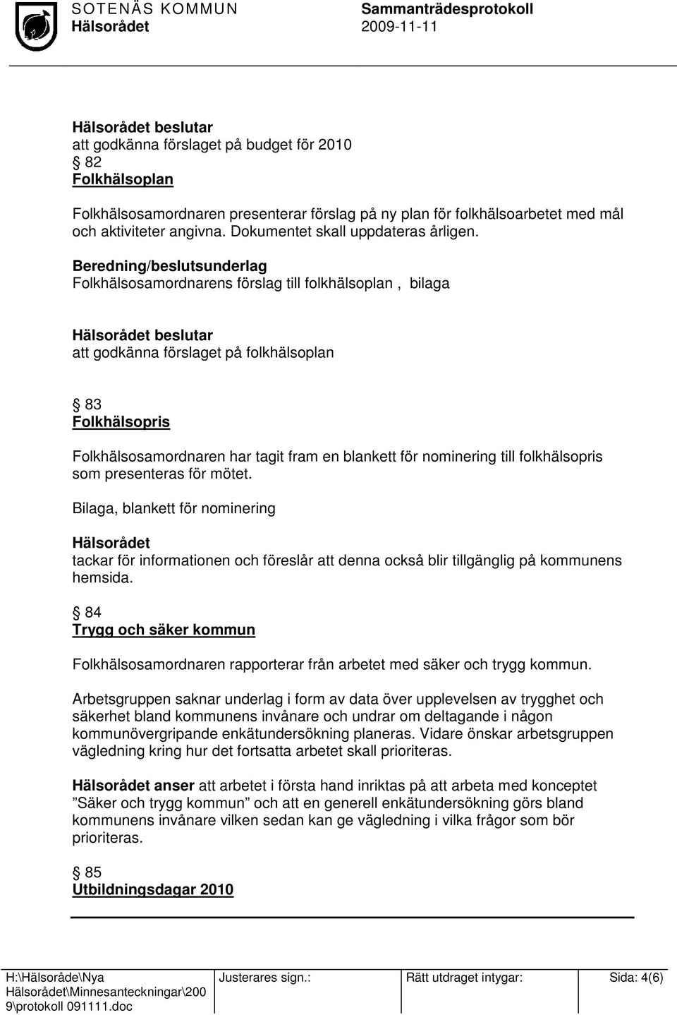 Beredning/beslutsunderlag Folkhälsosamordnarens förslag till folkhälsoplan, bilaga beslutar att godkänna förslaget på folkhälsoplan 83 Folkhälsopris Folkhälsosamordnaren har tagit fram en blankett
