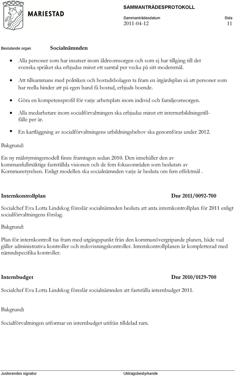 Göra en kompetensprofil för varje arbetsplats inom individ och familjeomsorgen. Alla medarbetare inom socialförvaltningen ska erbjudas minst ett internutbildningstillfälle per år.