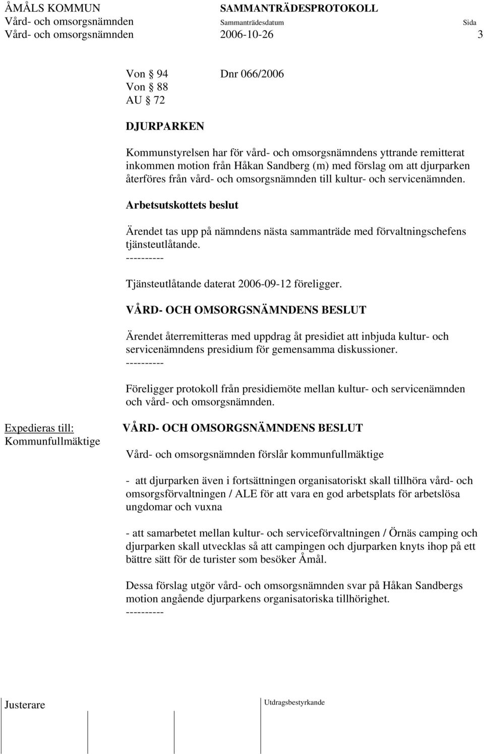 Arbetsutskottets beslut Ärendet tas upp på nämndens nästa sammanträde med förvaltningschefens tjänsteutlåtande. Tjänsteutlåtande daterat 2006-09-12 föreligger.