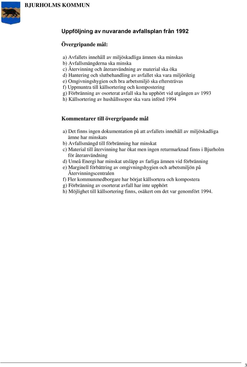 Förbränning av osorterat avfall ska ha upphört vid utgången av 1993 h) Källsortering av hushållssopor ska vara införd 1994 Kommentarer till övergripande mål a) Det finns ingen dokumentation på att