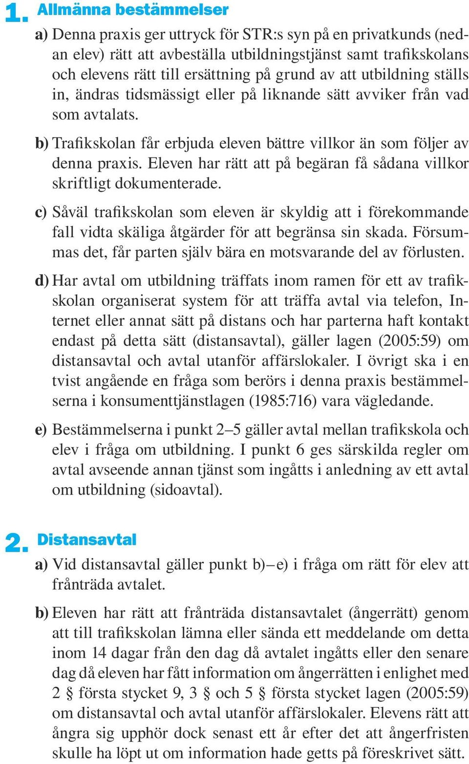 Eleven har rätt att på begäran få sådana villkor skriftligt dokumenterade. c) Såväl trafikskolan som eleven är skyldig att i förekommande fall vidta skäliga åtgärder för att begränsa sin skada.