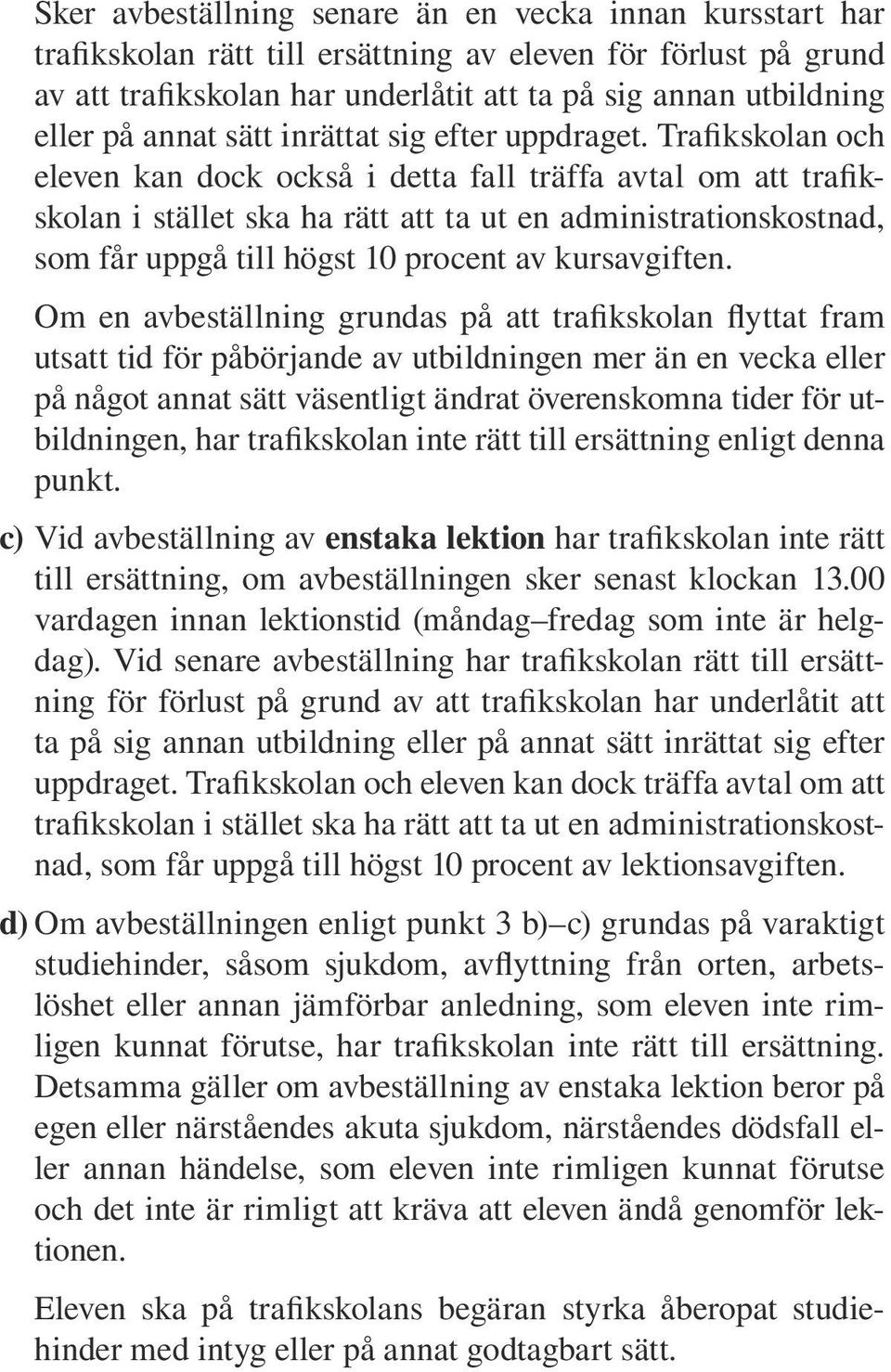 Trafikskolan och eleven kan dock också i detta fall träffa avtal om att trafikskolan i stället ska ha rätt att ta ut en administrationskostnad, som får uppgå till högst 10 procent av kursavgiften.