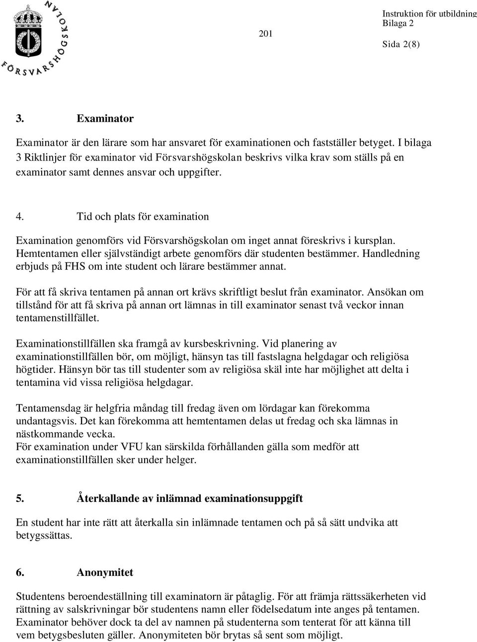 Tid och plats för examination Examination genomförs vid Försvarshögskolan om inget annat föreskrivs i kursplan. Hemtentamen eller självständigt arbete genomförs där studenten bestämmer.