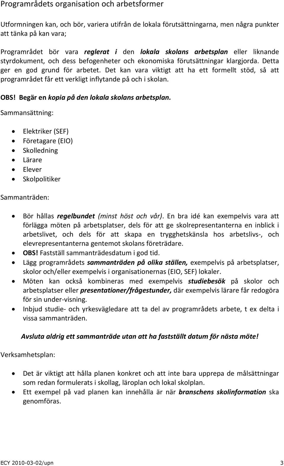 Det kan vara viktigt att ha ett formellt stöd, så att programrådet får ett verkligt inflytande på och i skolan. OBS! Begär en kopia på den lokala skolans arbetsplan.