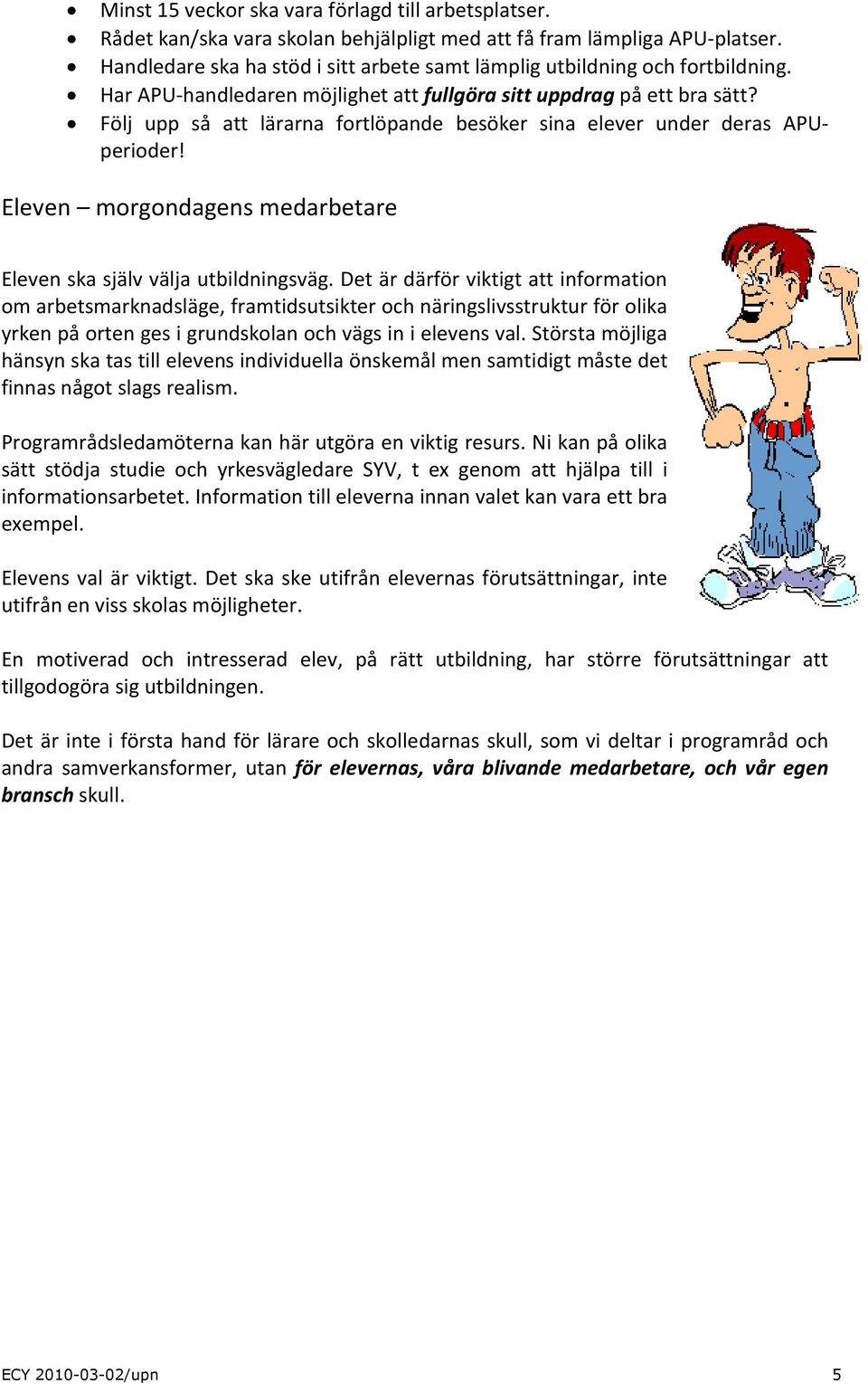 Följ upp så att lärarna fortlöpande besöker sina elever under deras APUperioder! Eleven morgondagens medarbetare Eleven ska själv välja utbildningsväg.
