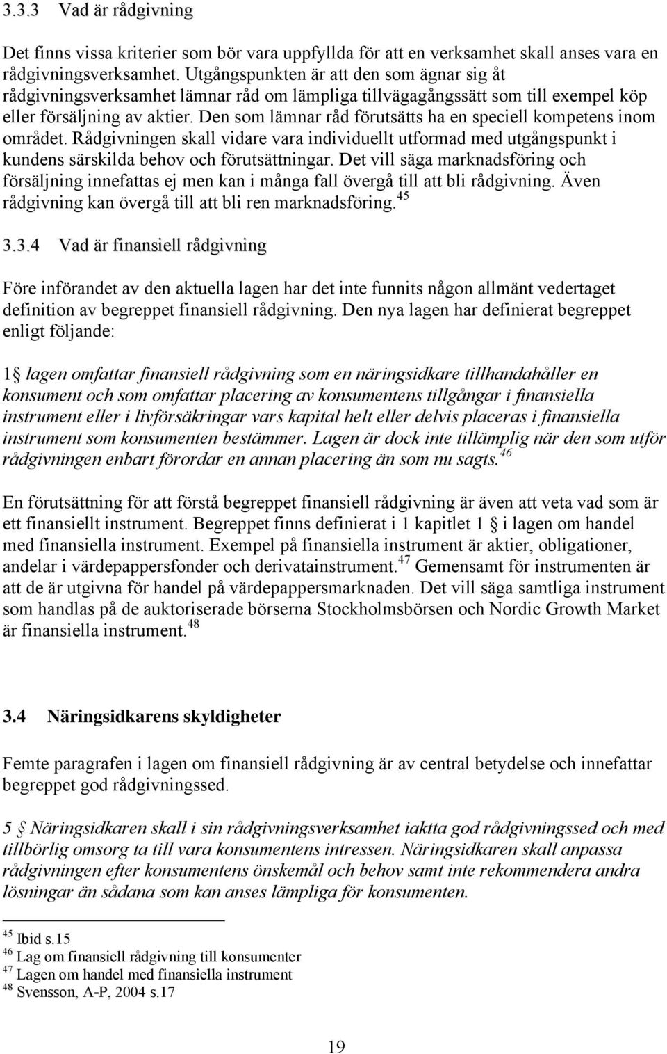 Den som lämnar råd förutsätts ha en speciell kompetens inom området. Rådgivningen skall vidare vara individuellt utformad med utgångspunkt i kundens särskilda behov och förutsättningar.