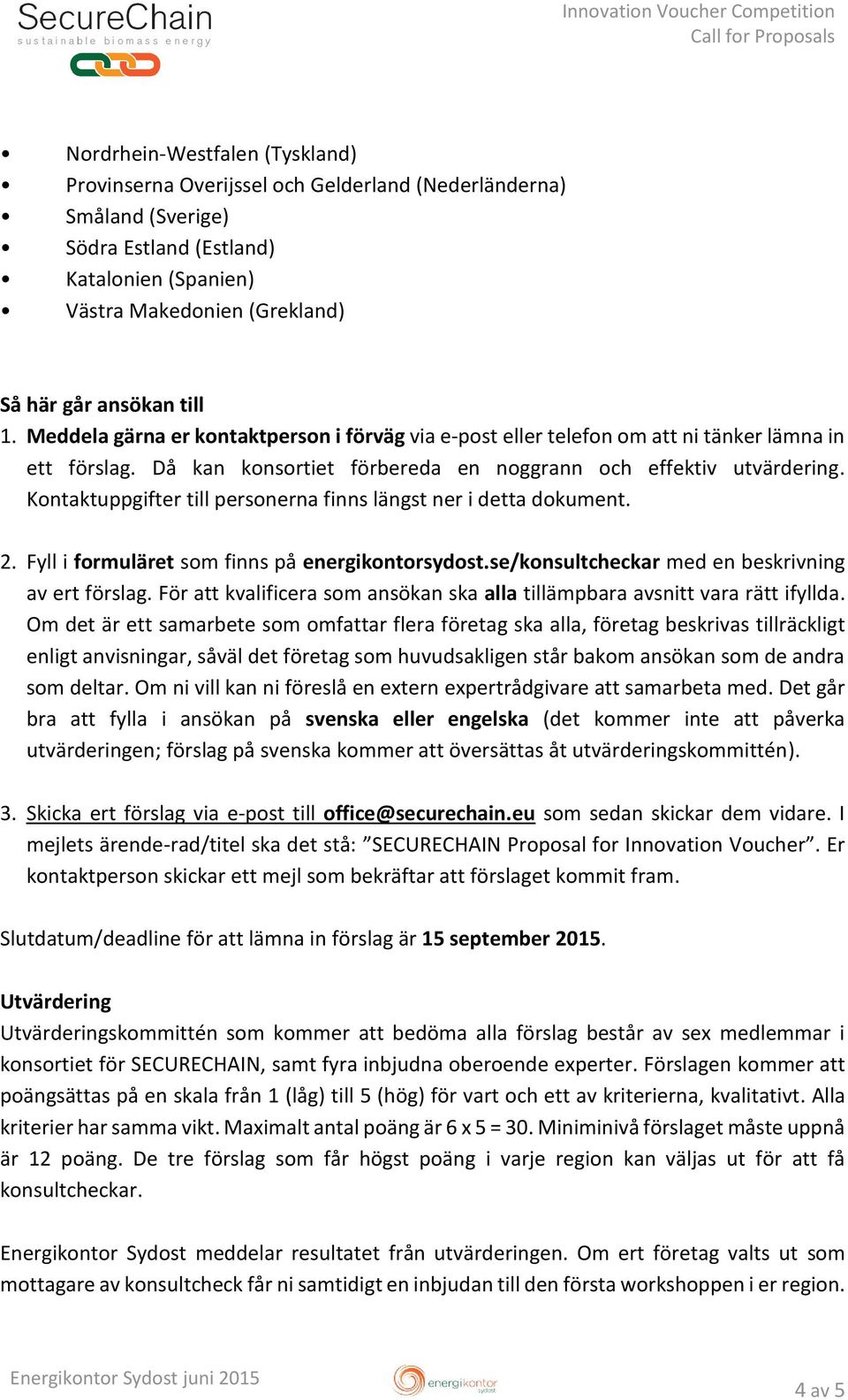 Kontaktuppgifter till personerna finns längst ner i detta dokument. 2. Fyll i formuläret som finns på energikontorsydost.se/konsultcheckar med en beskrivning av ert förslag.